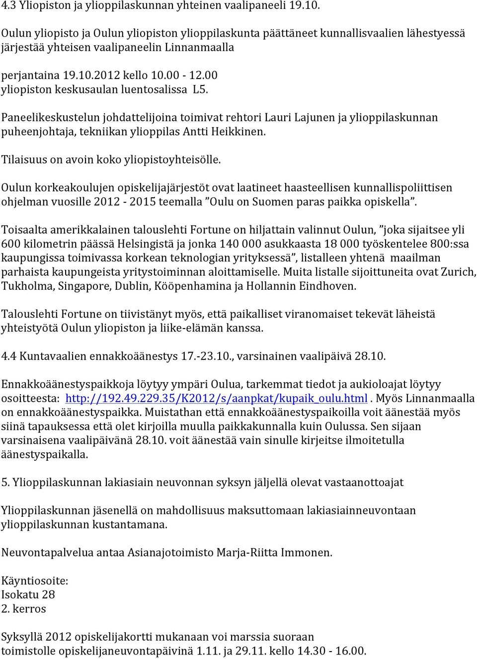 00 yliopiston keskusaulan luentosalissa L5. Paneelikeskustelun johdattelijoina toimivat rehtori Lauri Lajunen ja ylioppilaskunnan puheenjohtaja, tekniikan ylioppilas Antti Heikkinen.