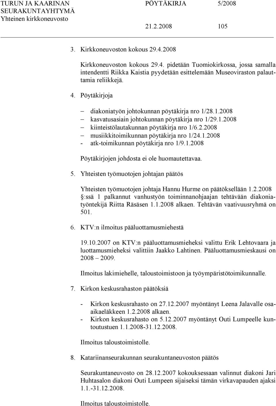 1.2008 atk toimikunnan pöytäkirja nro 1/9.1.2008 Pöytäkirjojen johdosta ei ole huomautettavaa. 5. Yhteisten työmuotojen johtajan päätös Yhteisten työmuotojen johtaja Hannu Hurme on päätöksellään 1.2.2008 :ssä 1 palkannut vanhustyön toiminnanohjaajan tehtävään diakoniatyöntekijä Riitta Räsäsen 1.