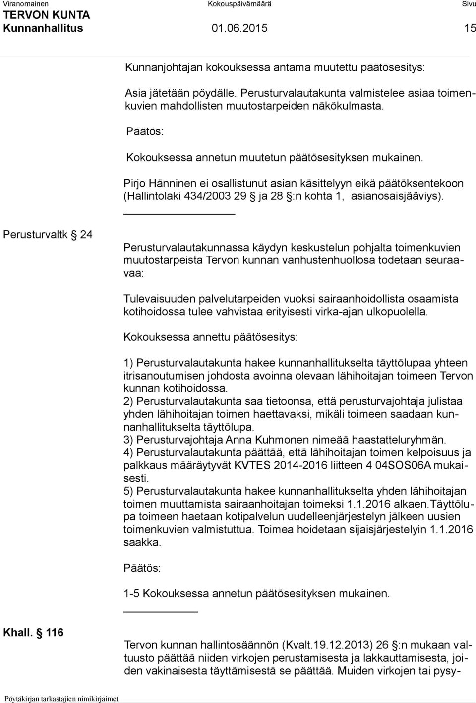 Pirjo Hänninen ei osallistunut asian käsittelyyn eikä päätöksentekoon (Hallintolaki 434/2003 29 ja 28 :n kohta 1, asianosaisjääviys).