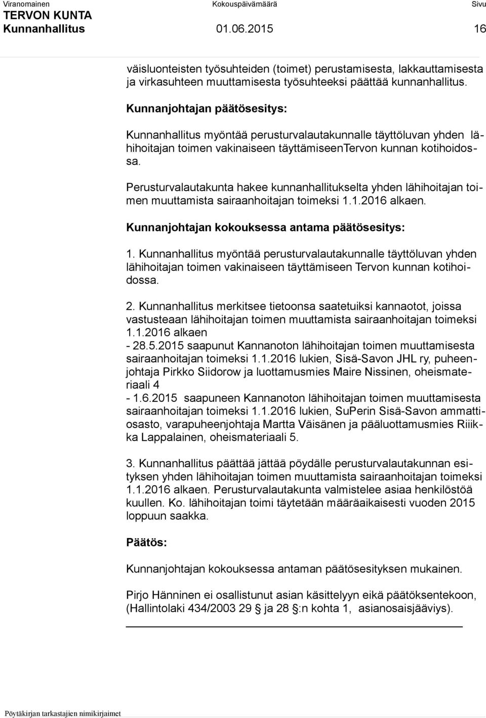 Perusturvalautakunta hakee kunnanhallitukselta yhden lähihoitajan toimen muuttamista sairaanhoitajan toimeksi 1.1.2016 alkaen. Kunnanjohtajan kokouksessa antama päätösesitys: 1.