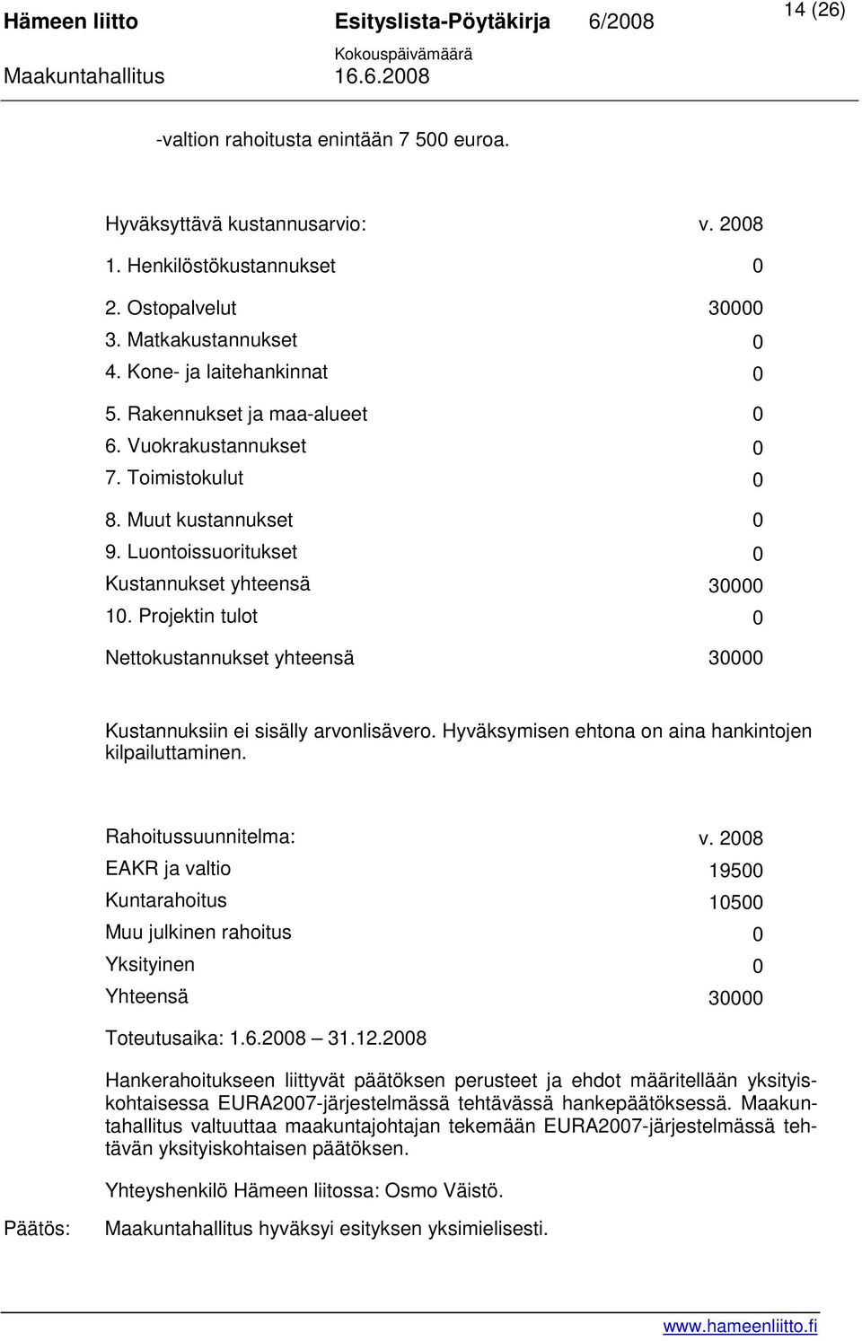 Projektin tulot 0 Nettokustannukset yhteensä 30000 Kustannuksiin ei sisälly arvonlisävero. Hyväksymisen ehtona on aina hankintojen kilpailuttaminen. Rahoitussuunnitelma: v.