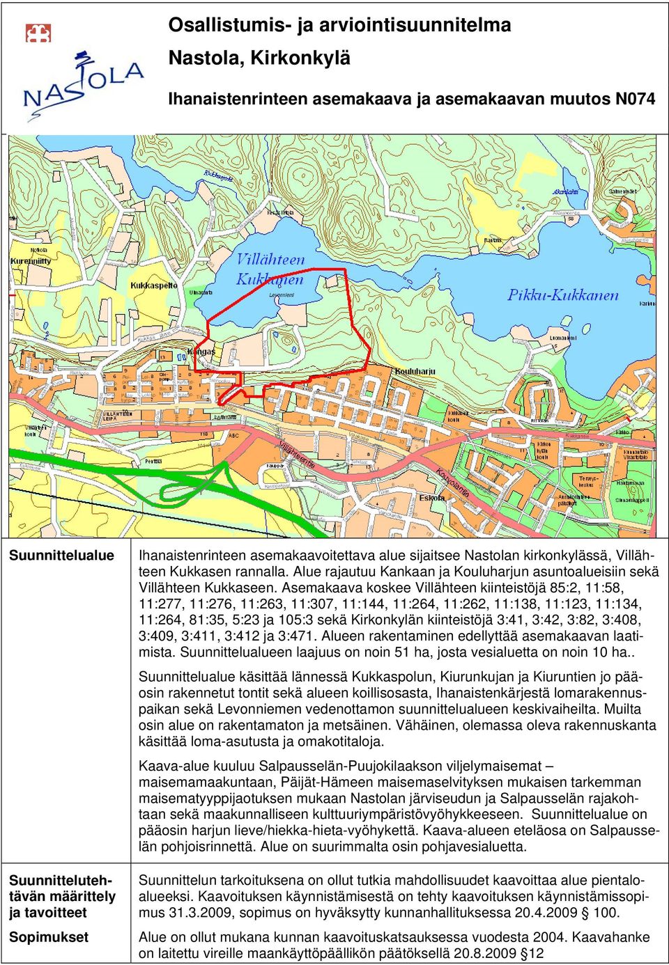 Asemakaava koskee Villähteen kiinteistöjä 85:2, 11:58, 11:277, 11:276, 11:263, 11:307, 11:144, 11:264, 11:262, 11:138, 11:123, 11:134, 11:264, 81:35, 5:23 ja 105:3 sekä Kirkonkylän kiinteistöjä 3:41,