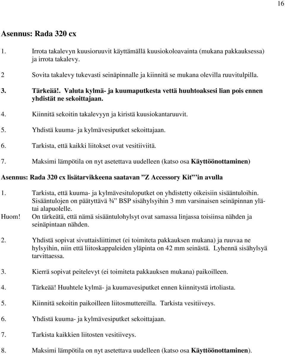 Kiinnitä sekoitin takalevyyn ja kiristä kuusiokantaruuvit. 5. Yhdistä kuuma- ja kylmävesiputket sekoittajaan. 6. Tarkista, että kaikki liitokset ovat vesitiiviitä. 7.