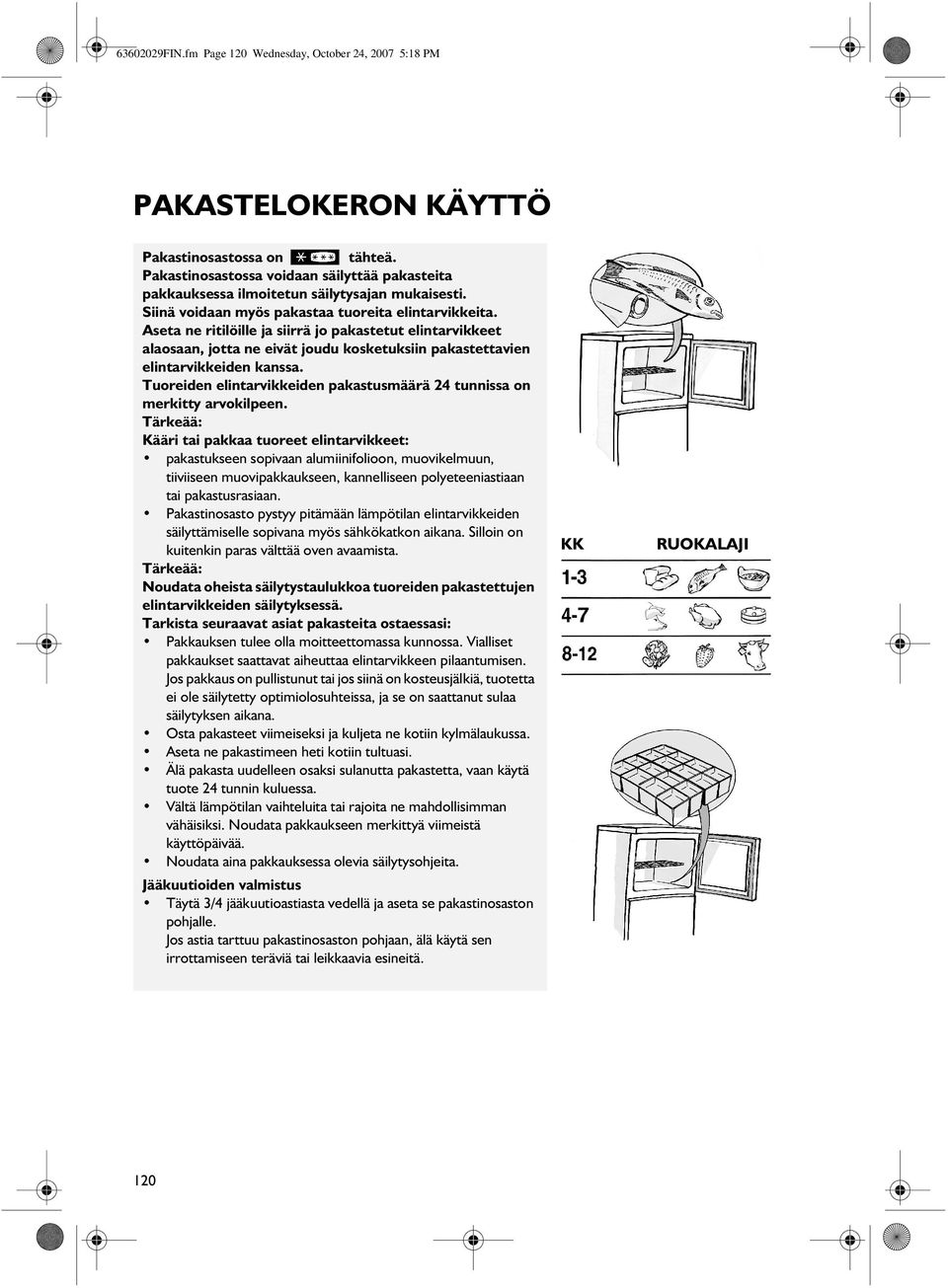 Aseta ne ritilöille ja siirrä jo pakastetut elintarvikkeet alaosaan, jotta ne eivät joudu kosketuksiin pakastettavien elintarvikkeiden kanssa.