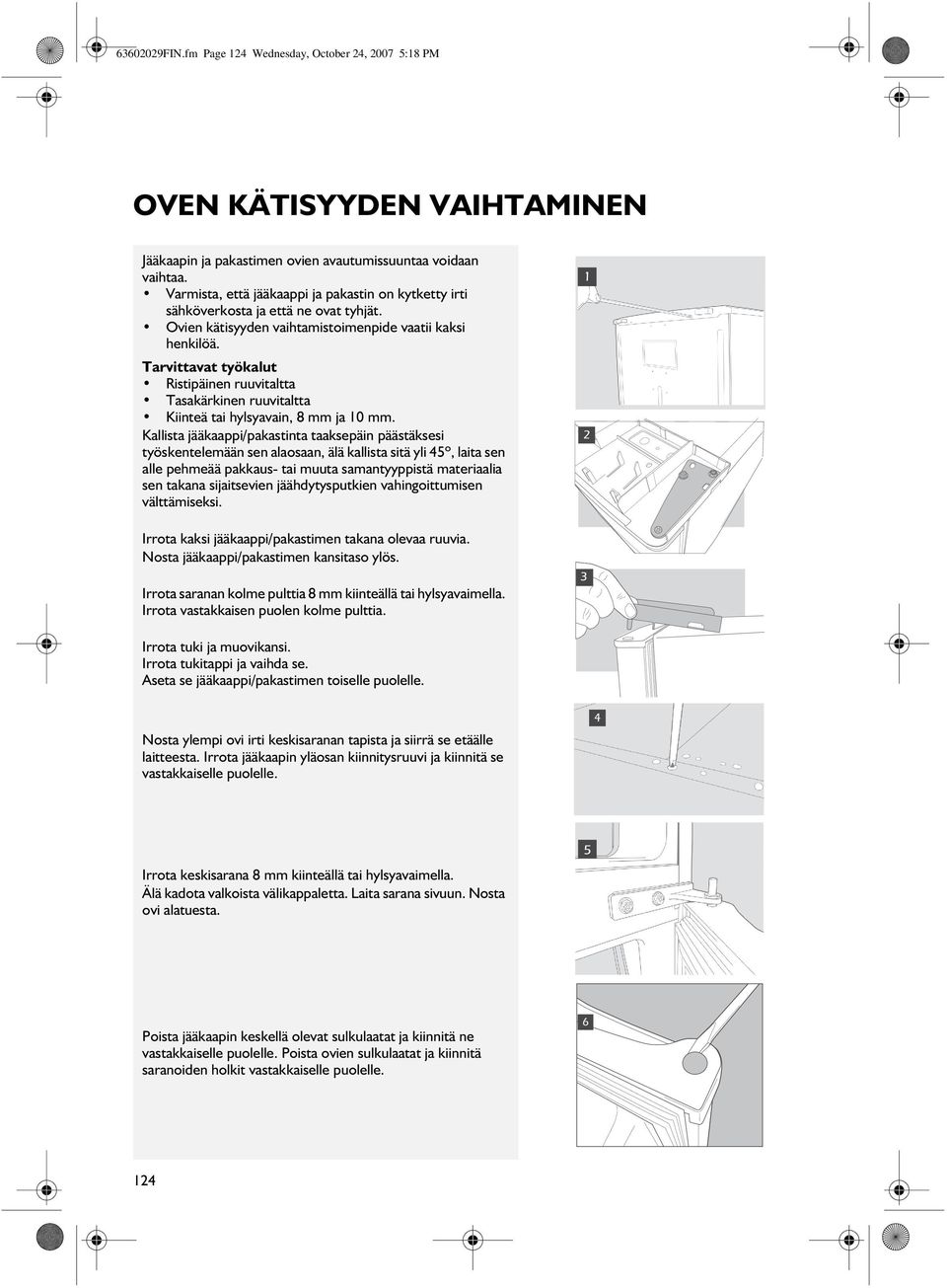 Tarvittavat työkalut Ristipäinen ruuvitaltta Tasakärkinen ruuvitaltta Kiinteä tai hylsyavain, 8 mm ja 10 mm.