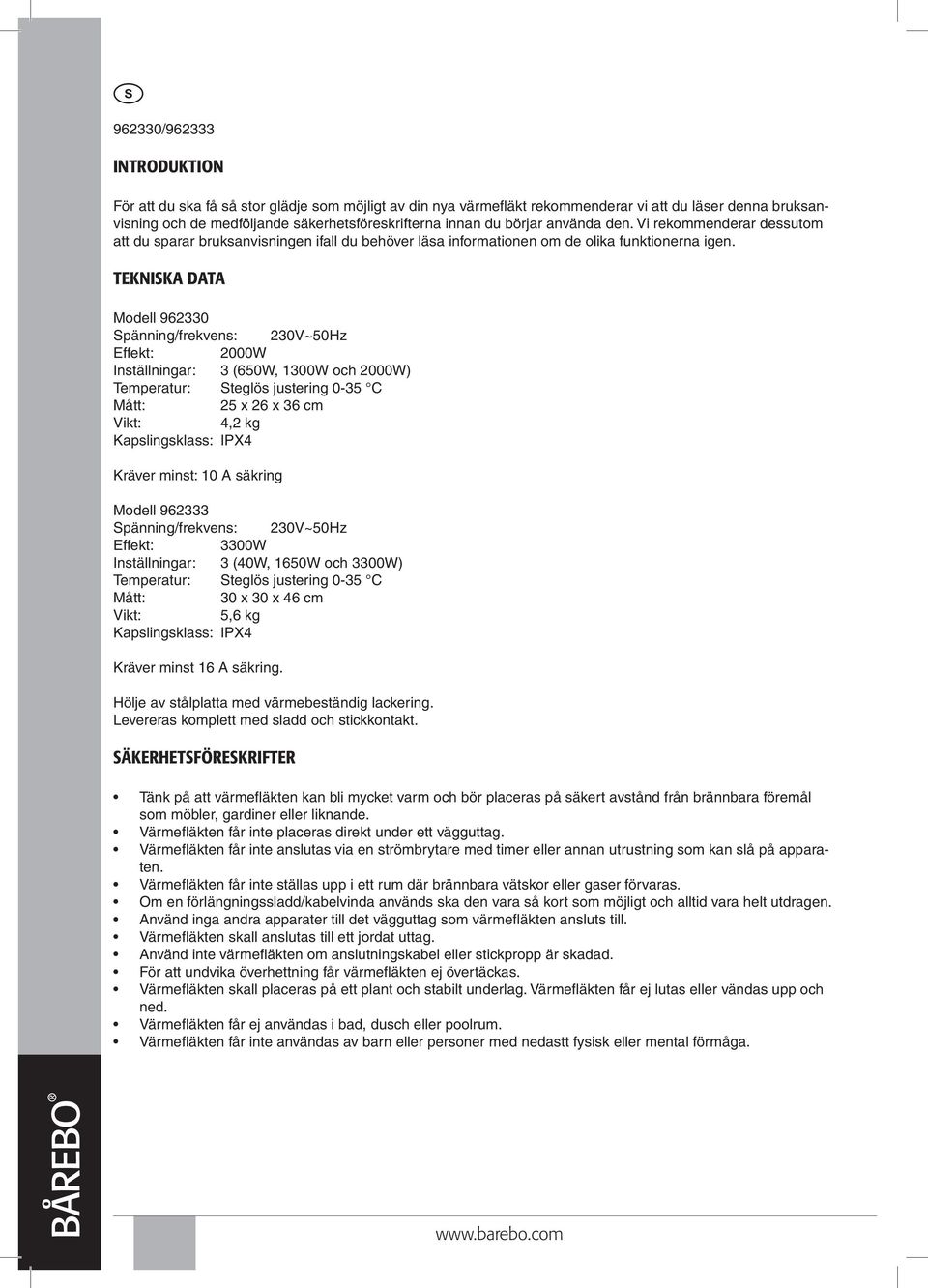 Tekniska data Modell 962330 Spänning/frekvens: 230V~50Hz Effekt: 2000W Inställningar: 3 (650W, 1300W och 2000W) Temperatur: Steglös justering 0-35 C Mått: 25 x 26 x 36 cm Vikt: 4,2 kg Kapslingsklass: