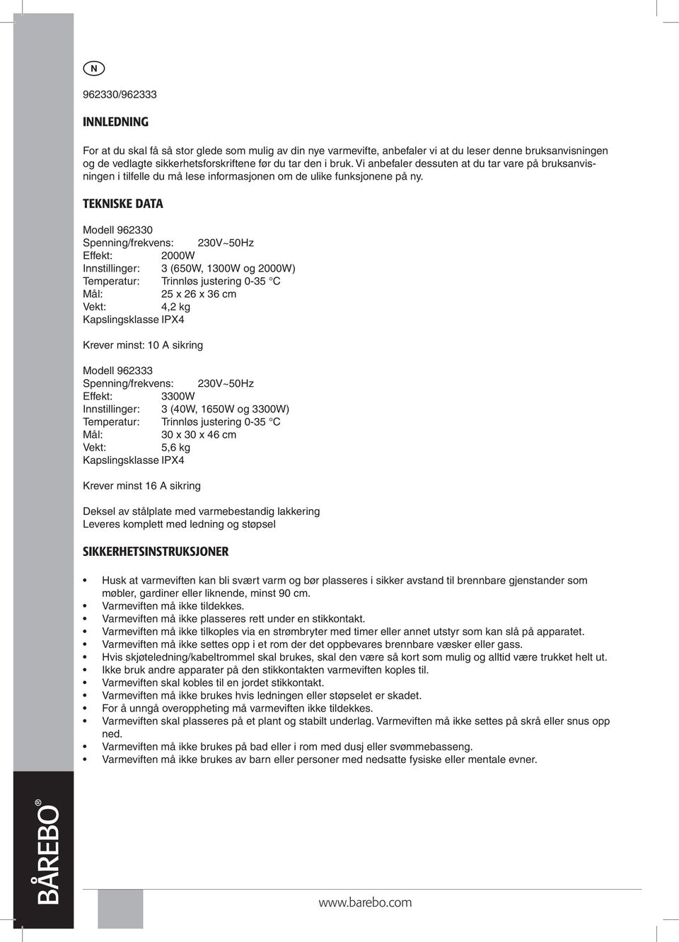 Tekniske data Modell 962330 Spenning/frekvens: 230V~50Hz Effekt: 2000W Innstillinger: 3 (650W, 1300W og 2000W) Temperatur: Trinnløs justering 0-35 C Mål: 25 x 26 x 36 cm Vekt: 4,2 kg Kapslingsklasse