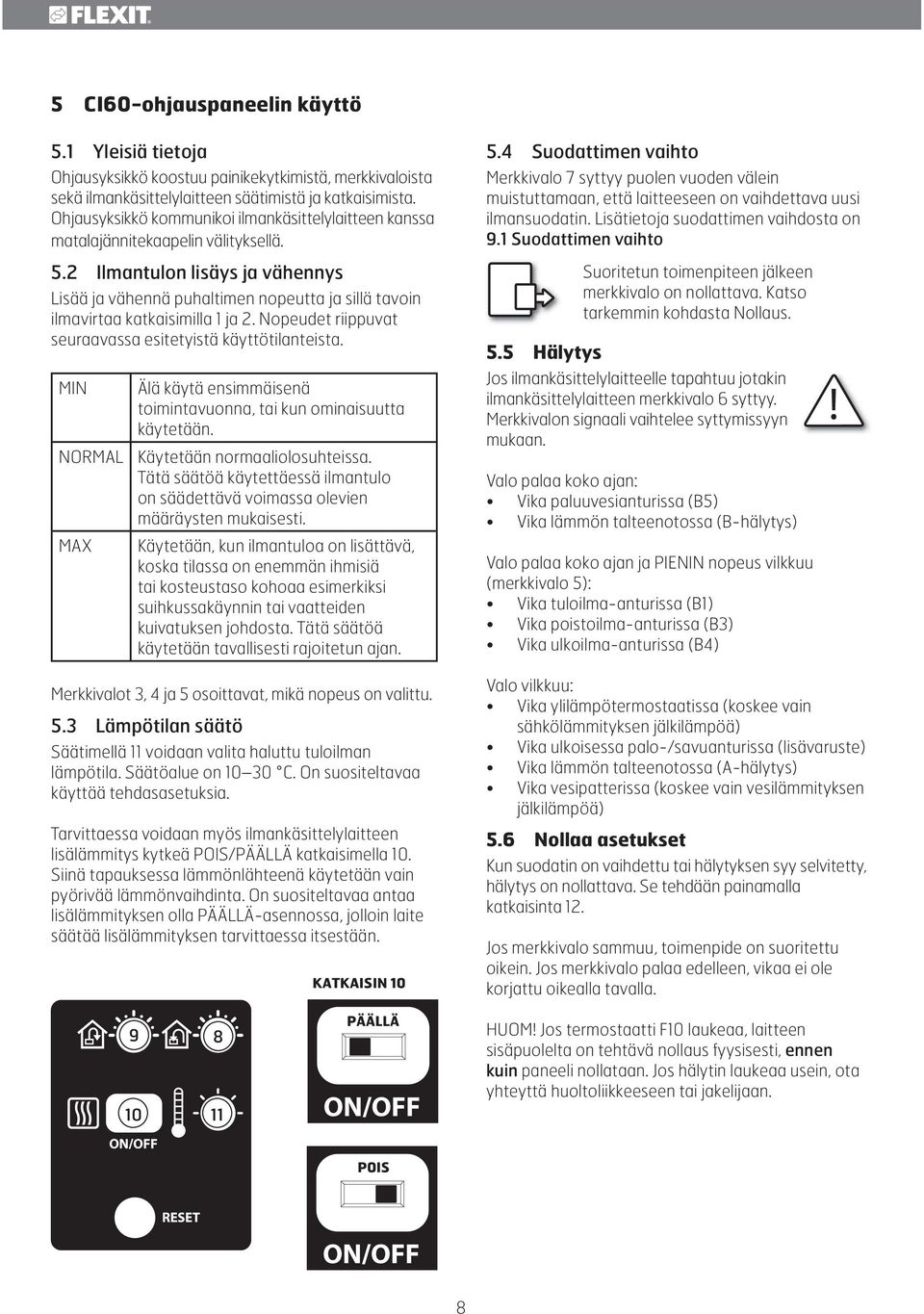 4 Suodattimen vaihto Merkkivalo 7 syttyy puolen vuoden välein muistuttamaan, että laitteeseen on vaihdettava uusi ilmansuodatin. Lisätietoja suodattimen vaihdosta on 9.1 Suodattimen vaihto 5.