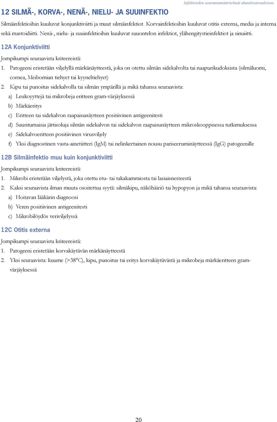 Patogeeni eristetään viljelyllä märkänäytteestä, joka on otettu silmän sidekalvolta tai naapurikudoksista (silmäluomi, cornea, Meibomian tiehyet tai kyyneltiehyet) 2.