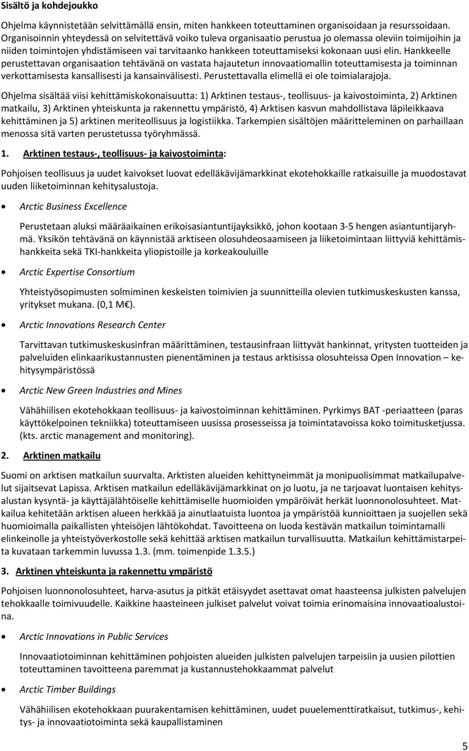 elin. Hankkeelle perustettavan organisaation tehtävänä on vastata hajautetun innovaatiomallin toteuttamisesta ja toiminnan verkottamisesta kansallisesti ja kansainvälisesti.