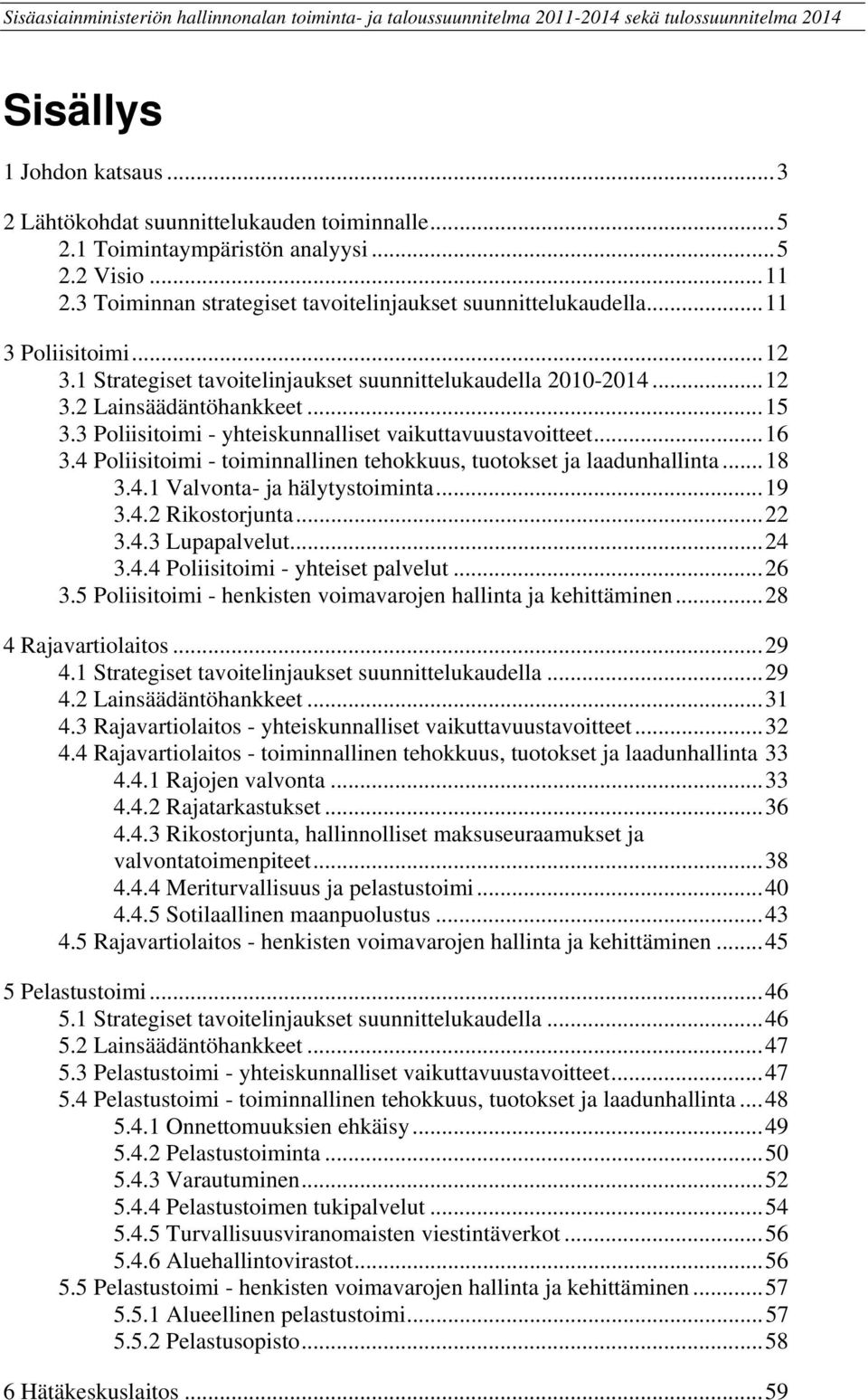 1 Strategiset tavoitelinjaukset suunnittelukaudella 2010-2014...12 3.2 Lainsäädäntöhankkeet...15 3.3 Poliisitoimi - yhteiskunnalliset vaikuttavuustavoitteet...16 3.