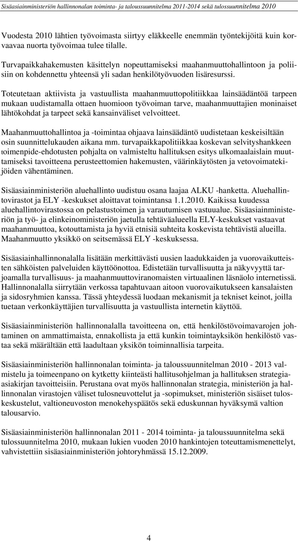 Toteutetaan aktiivista ja vastuullista maahanmuuttopolitiikkaa lainsäädäntöä tarpeen mukaan uudistamalla ottaen huomioon työvoiman tarve, maahanmuuttajien moninaiset lähtökohdat ja tarpeet sekä