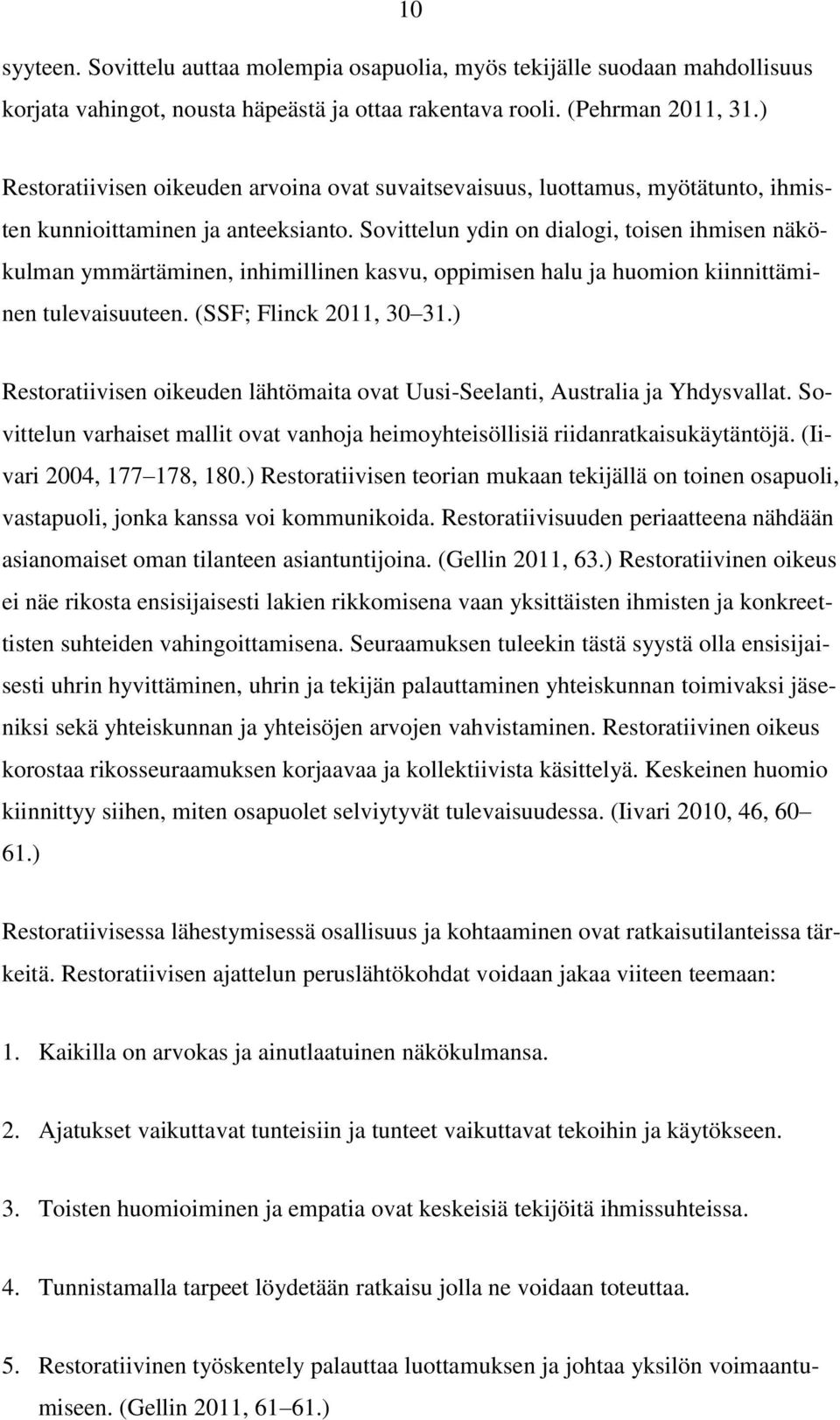 Sovittelun ydin on dialogi, toisen ihmisen näkökulman ymmärtäminen, inhimillinen kasvu, oppimisen halu ja huomion kiinnittäminen tulevaisuuteen. (SSF; Flinck 2011, 30 31.