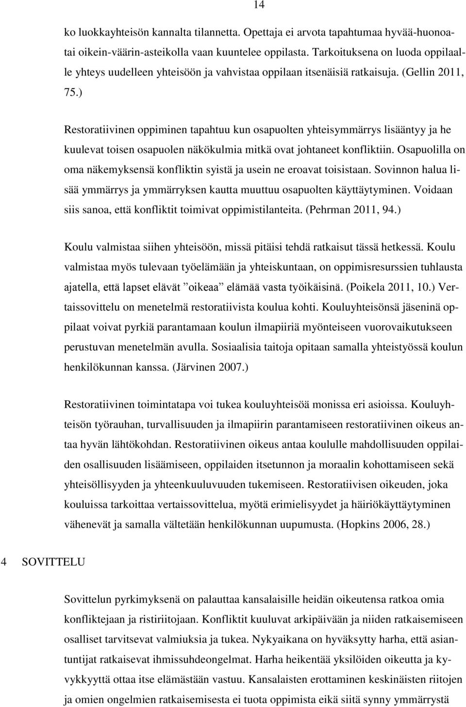 ) Restoratiivinen oppiminen tapahtuu kun osapuolten yhteisymmärrys lisääntyy ja he kuulevat toisen osapuolen näkökulmia mitkä ovat johtaneet konfliktiin.