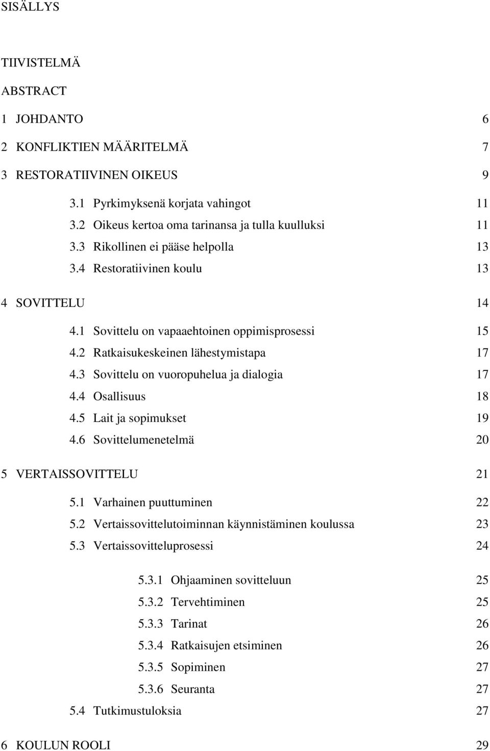 3 Sovittelu on vuoropuhelua ja dialogia 17 4.4 Osallisuus 18 4.5 Lait ja sopimukset 19 4.6 Sovittelumenetelmä 20 5 VERTAISSOVITTELU 21 5.1 Varhainen puuttuminen 22 5.