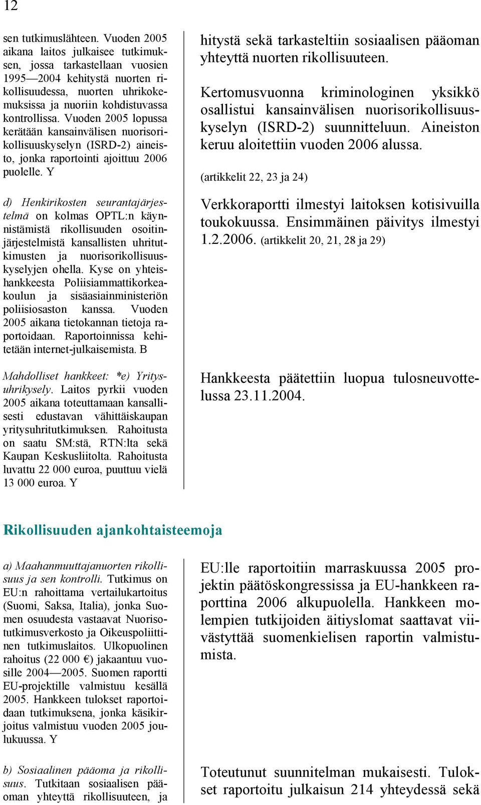 Vuoden 2005 lopussa kerätään kansainvälisen nuorisorikollisuuskyselyn (ISRD-2) aineisto, jonka raportointi ajoittuu 2006 puolelle.