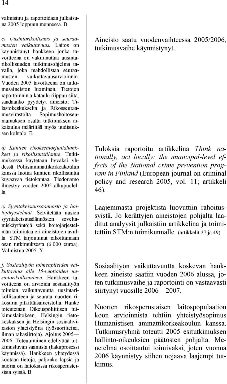 Vuoden 2005 tavoitteena on tutkimusaineiston luominen. Tietojen raportoinnin aikataulu riippuu siitä, saadaanko pyydetyt aineistot Tilastokeskukselta ja Rikosseuraamusvirastolta.