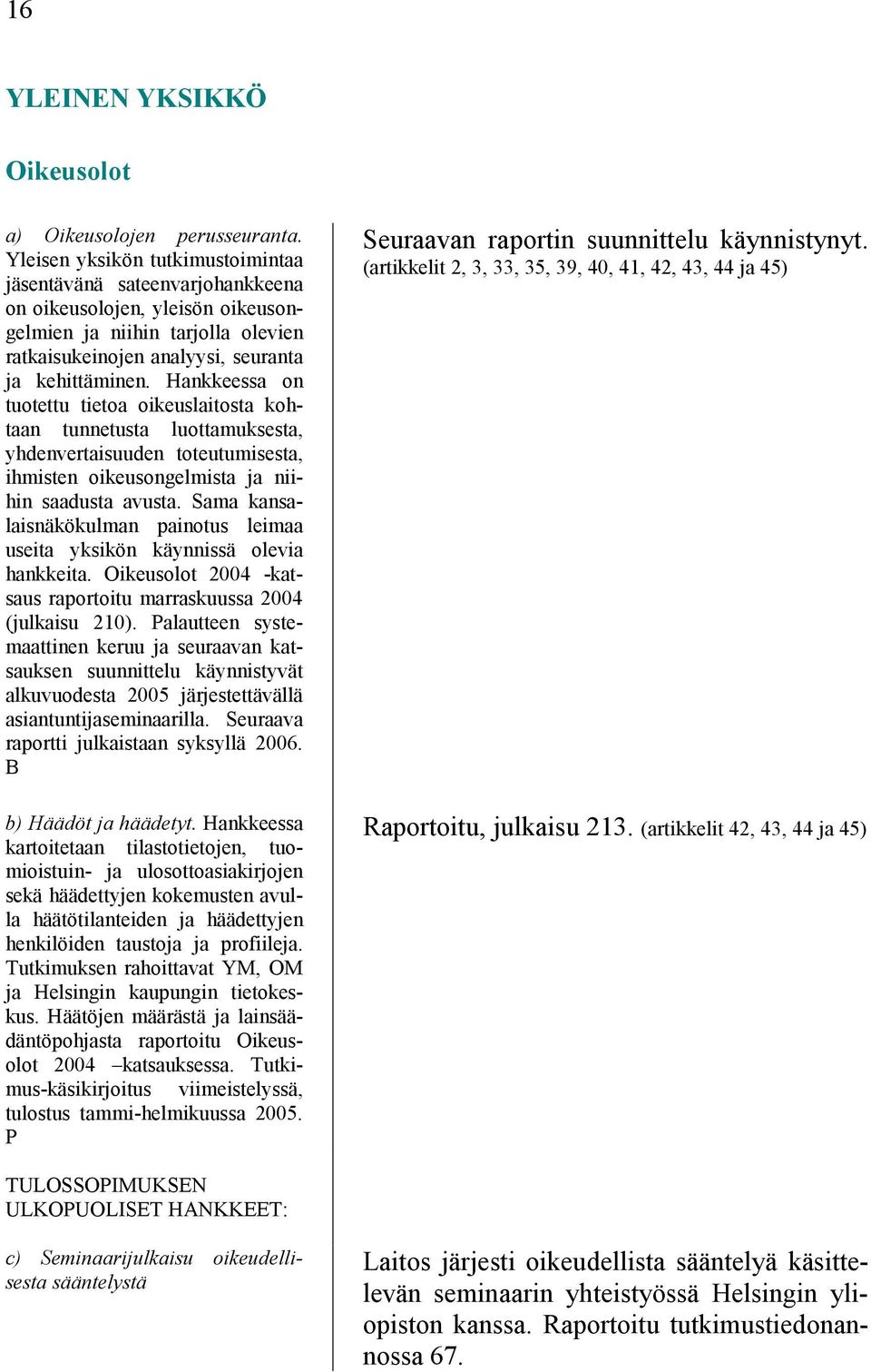 Hankkeessa on tuotettu tietoa oikeuslaitosta kohtaan tunnetusta luottamuksesta, yhdenvertaisuuden toteutumisesta, ihmisten oikeusongelmista ja niihin saadusta avusta.