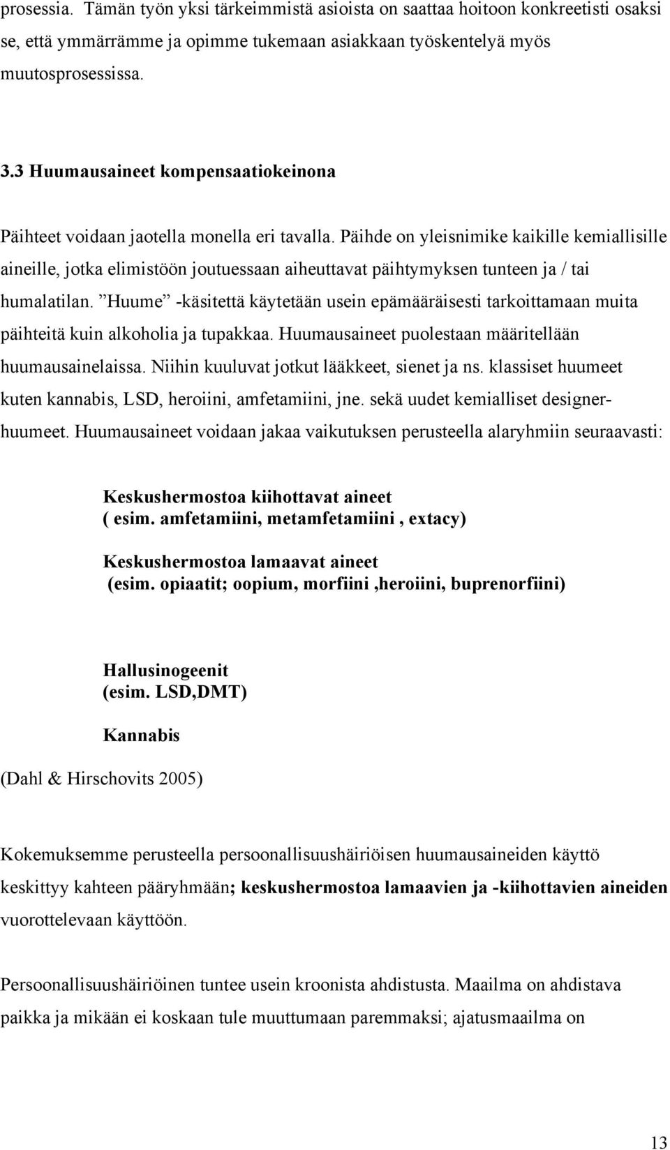 Päihde on yleisnimike kaikille kemiallisille aineille, jotka elimistöön joutuessaan aiheuttavat päihtymyksen tunteen ja / tai humalatilan.