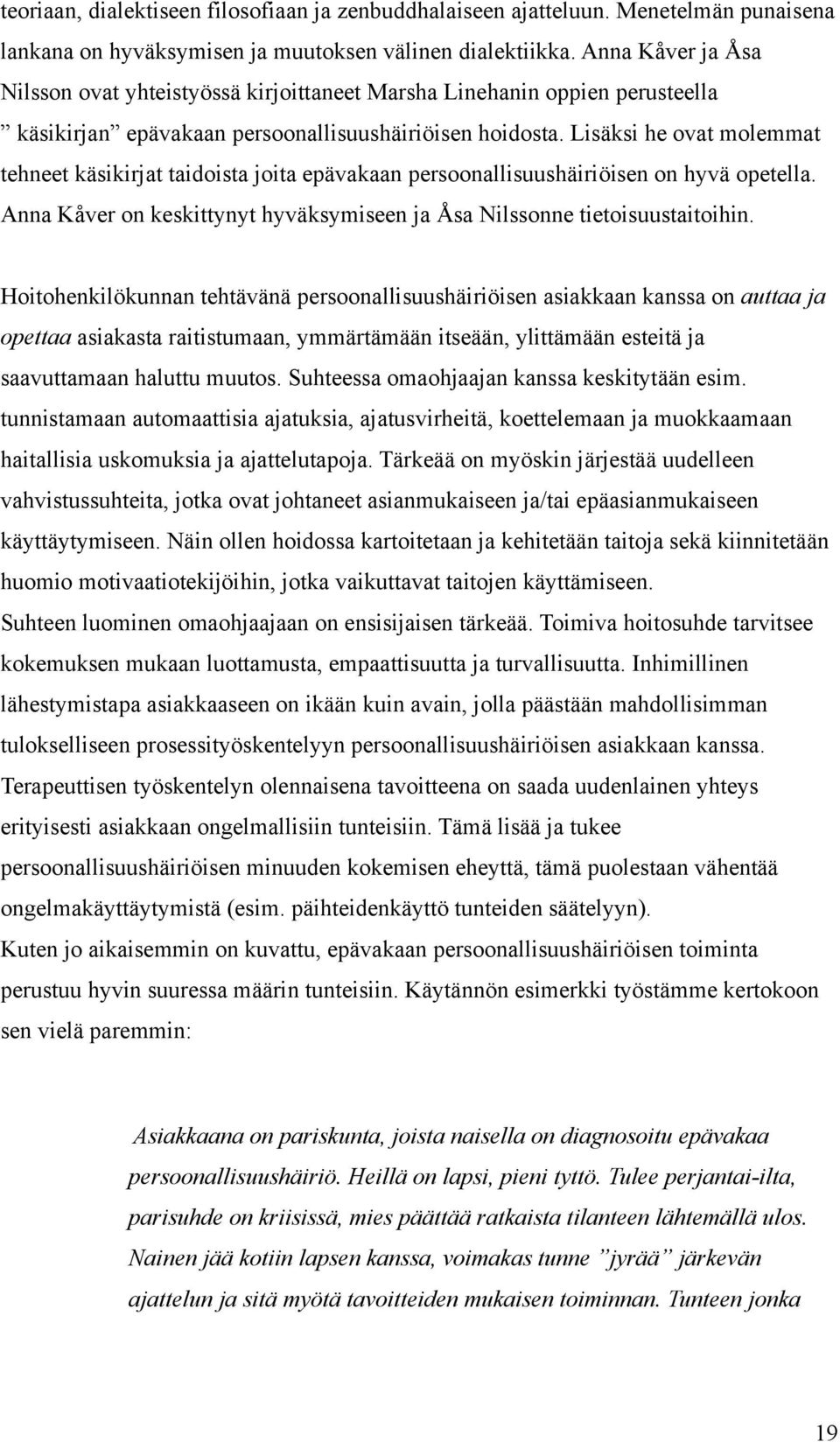 Lisäksi he ovat molemmat tehneet käsikirjat taidoista joita epävakaan persoonallisuushäiriöisen on hyvä opetella. Anna Kåver on keskittynyt hyväksymiseen ja Åsa Nilssonne tietoisuustaitoihin.