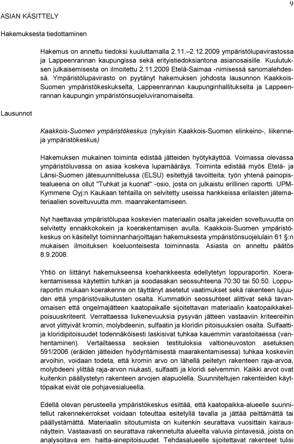 Ympäristölupavirasto on pyytänyt hakemuksen johdosta lausunnon Kaakkois- Suomen ympäristökeskukselta, Lappeenrannan kaupunginhallitukselta ja Lappeenrannan kaupungin ympäristönsuojeluviranomaiselta.