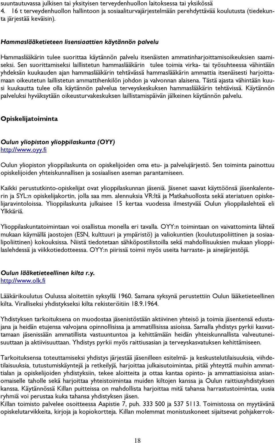 Hammaslääketieteen lisensiaattien käytännön palvelu Hammaslääkärin tulee suorittaa käytännön palvelu itsenäisten ammatinharjoittamisoikeuksien saamiseksi.