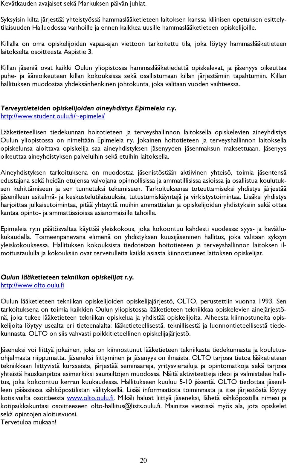 Killalla on oma opiskelijoiden vapaa-ajan viettoon tarkoitettu tila, joka löytyy hammaslääketieteen laitokselta osoitteesta Aapistie 3.