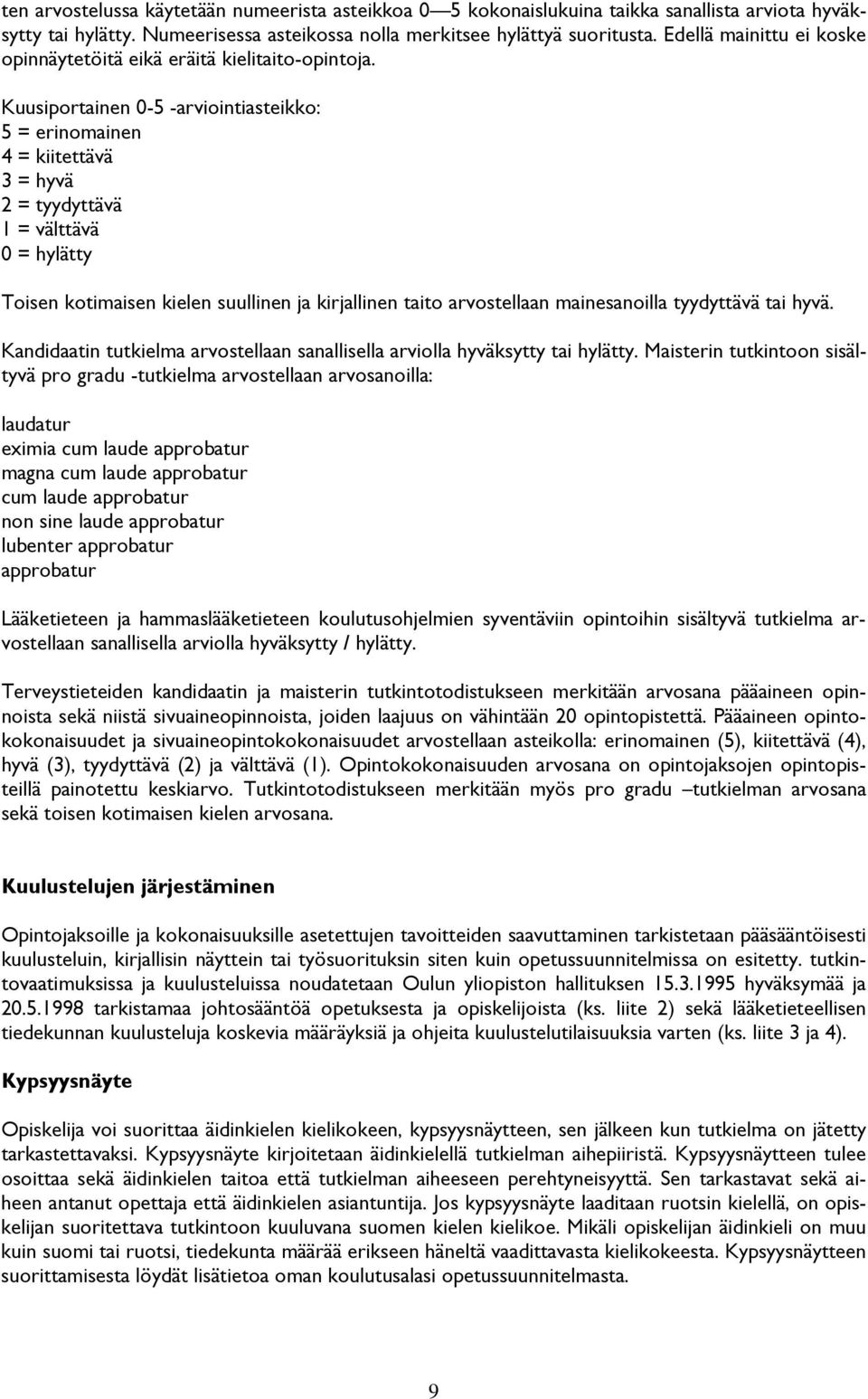 Kuusiportainen 0-5 -arviointiasteikko: 5 = erinomainen 4 = kiitettävä 3 = hyvä 2 = tyydyttävä 1 = välttävä 0 = hylätty Toisen kotimaisen kielen suullinen ja kirjallinen taito arvostellaan