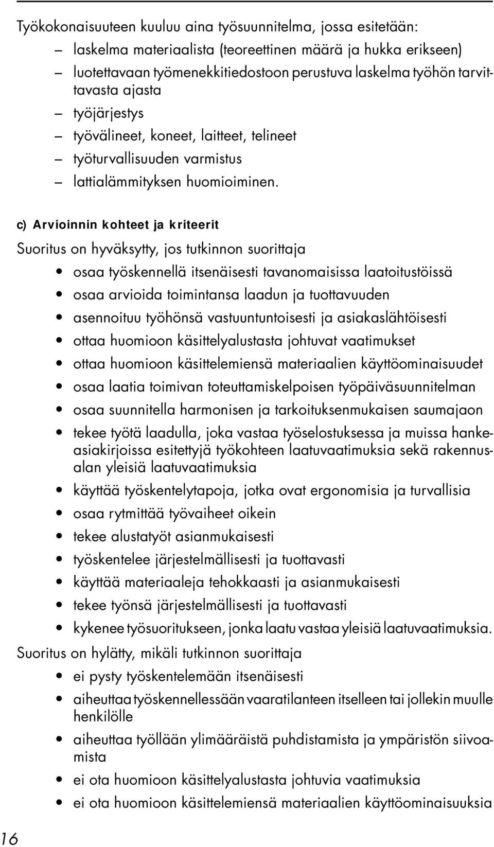 16 c) Arvioinnin kohteet ja kriteerit Suoritus on hyväksytty, jos tutkinnon suorittaja osaa työskennellä itsenäisesti tavanomaisissa laatoitustöissä osaa arvioida toimintansa laadun ja tuottavuuden