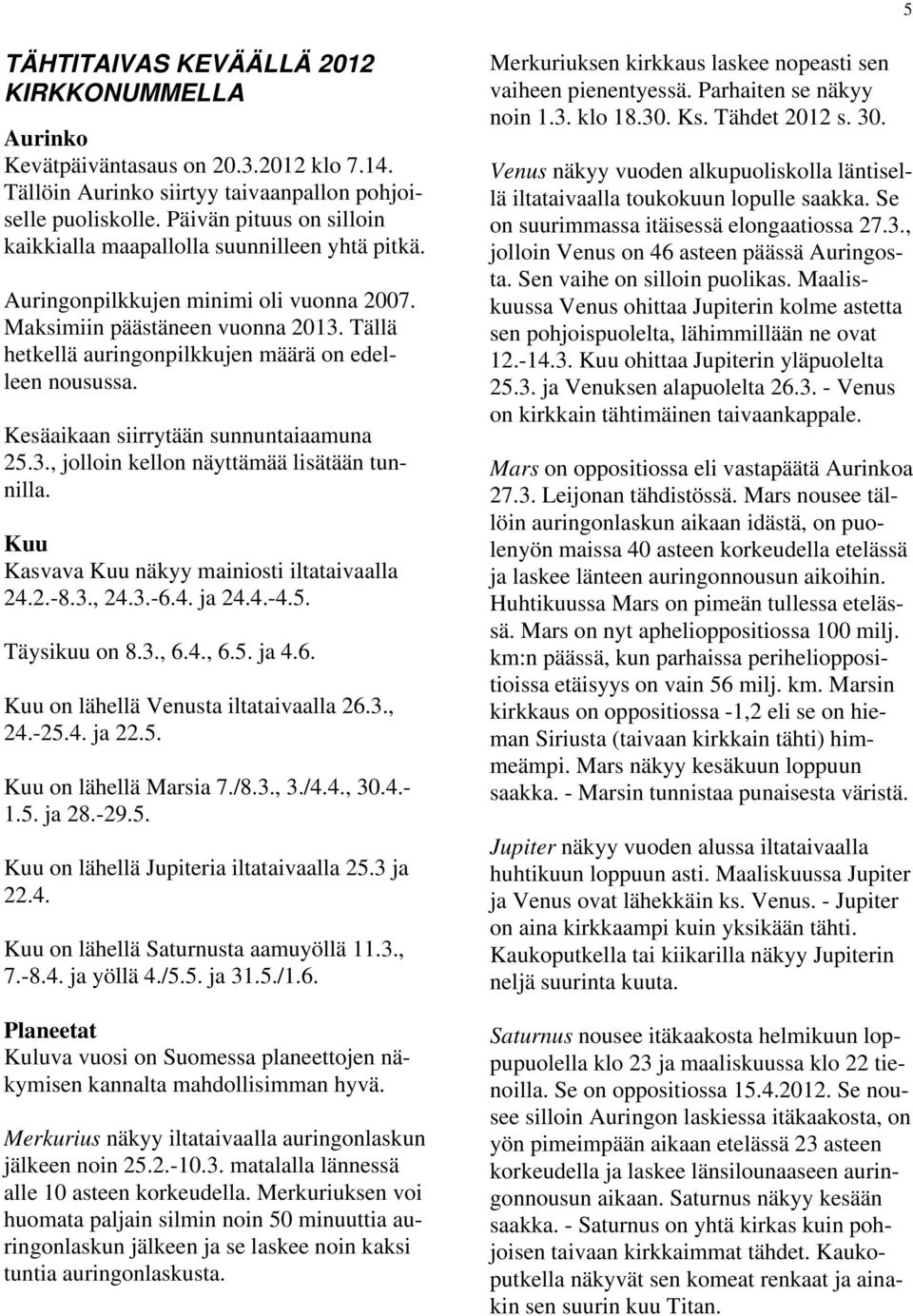 Tällä hetkellä auringonpilkkujen määrä on edelleen nousussa. Kesäaikaan siirrytään sunnuntaiaamuna 25.3., jolloin kellon näyttämää lisätään tunnilla. Kuu Kasvava Kuu näkyy mainiosti iltataivaalla 24.