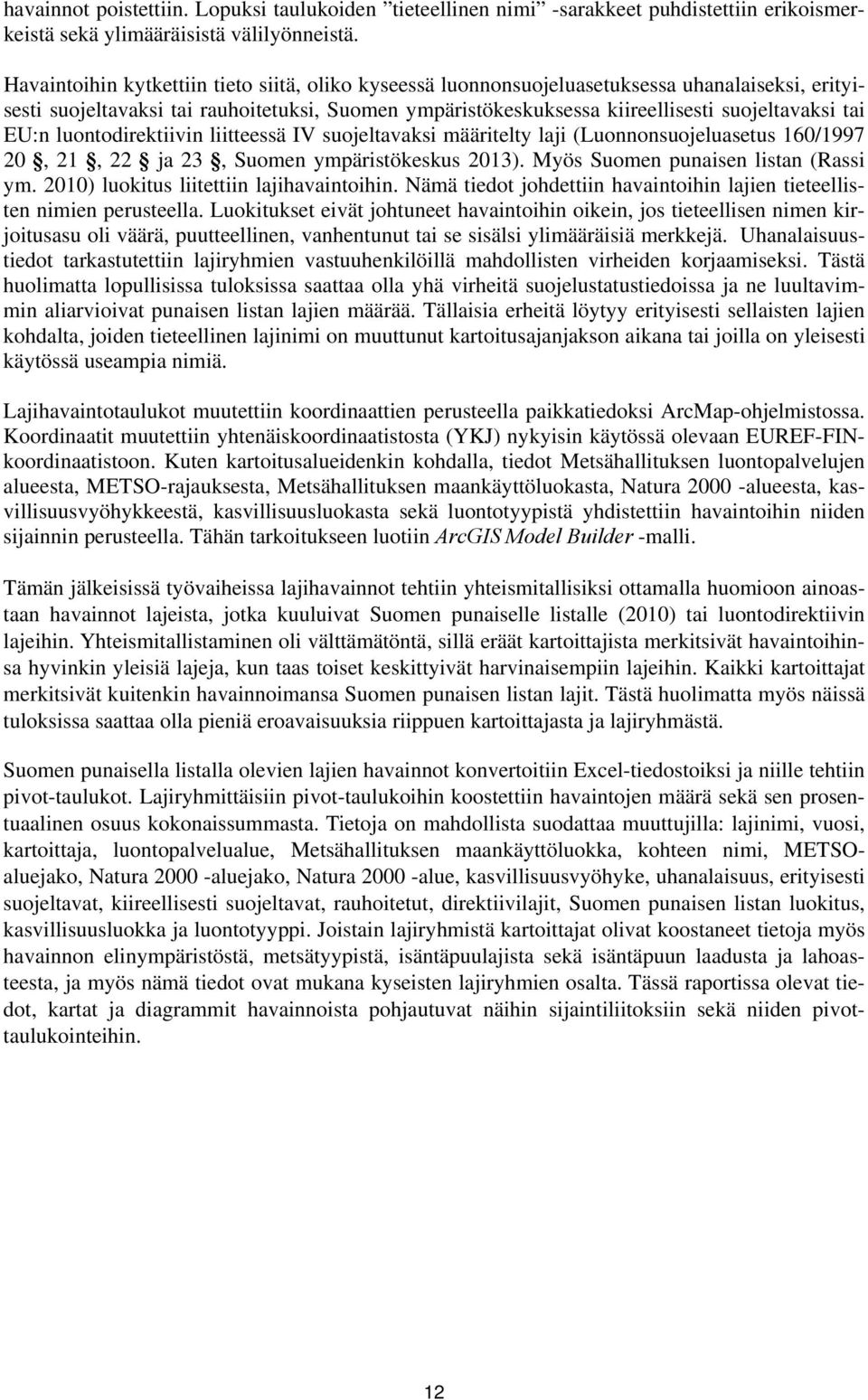 EU:n luontodirektiivin liitteessä IV suojeltavaksi määritelty laji (Luonnonsuojeluasetus 16/1997 2, 21, 22 ja 23, Suomen ympäristökeskus 213). Myös Suomen punaisen listan (Rassi ym.