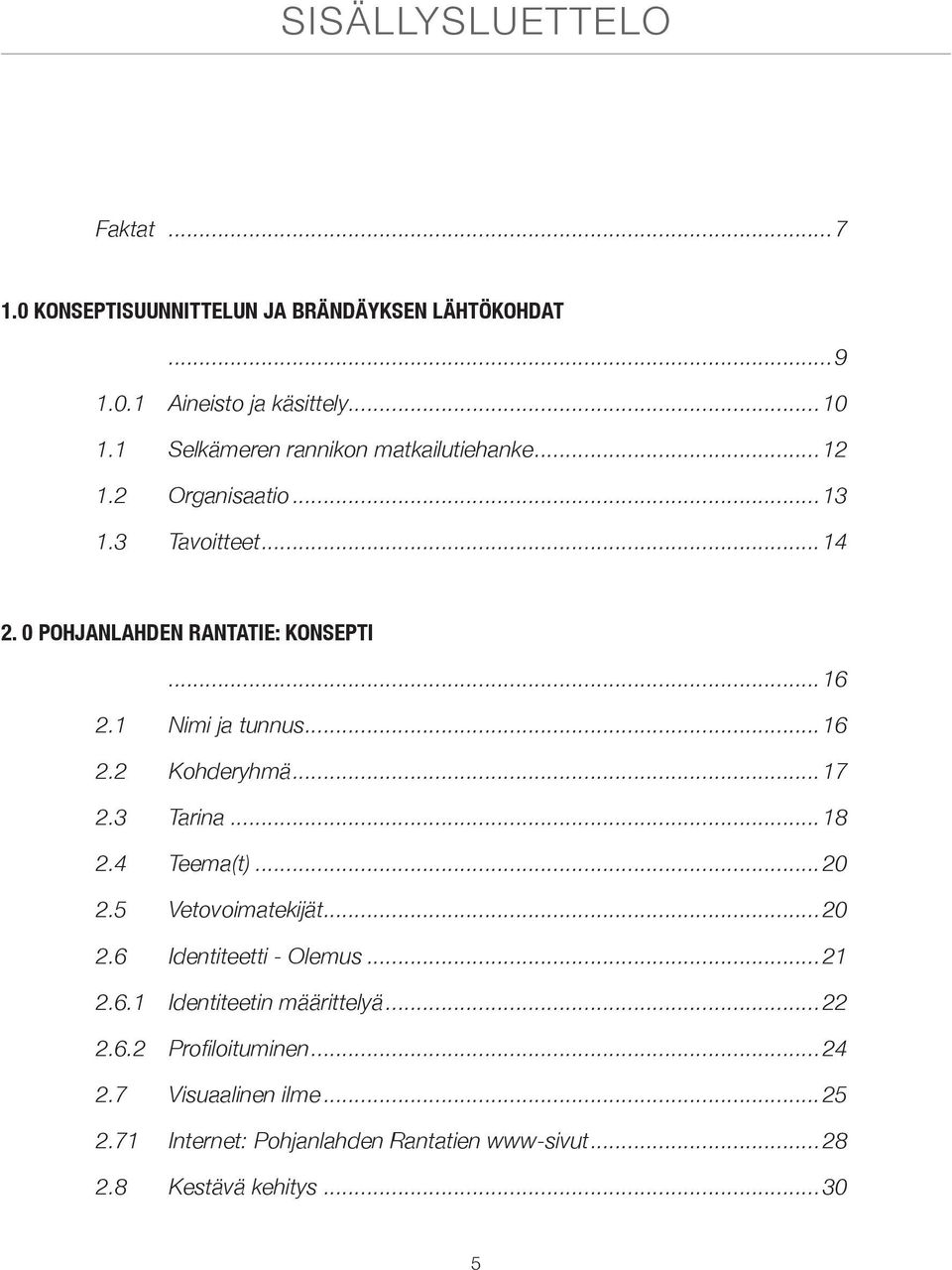 1 Nimi ja tunnus...16 2.2 Kohderyhmä...17 2.3 Tarina...18 2.4 Teema(t)...20 2.5 Vetovoimatekijät...20 2.6 Identiteetti - Olemus...21 2.6.1 Identiteetin määrittelyä.