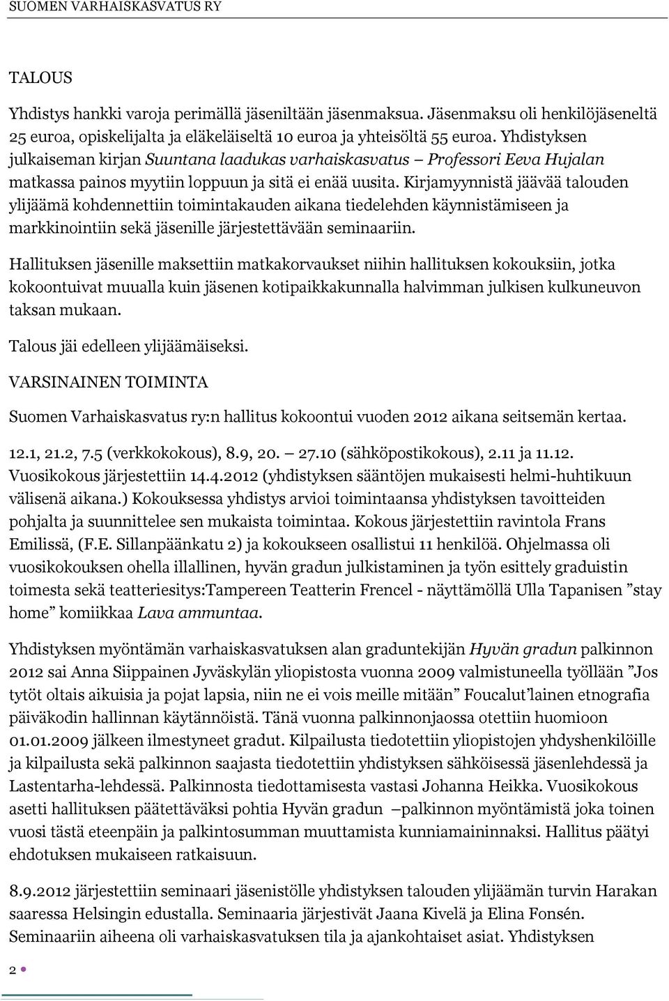 Kirjamyynnistä jäävää talouden ylijäämä kohdennettiin toimintakauden aikana tiedelehden käynnistämiseen ja markkinointiin sekä jäsenille järjestettävään seminaariin.