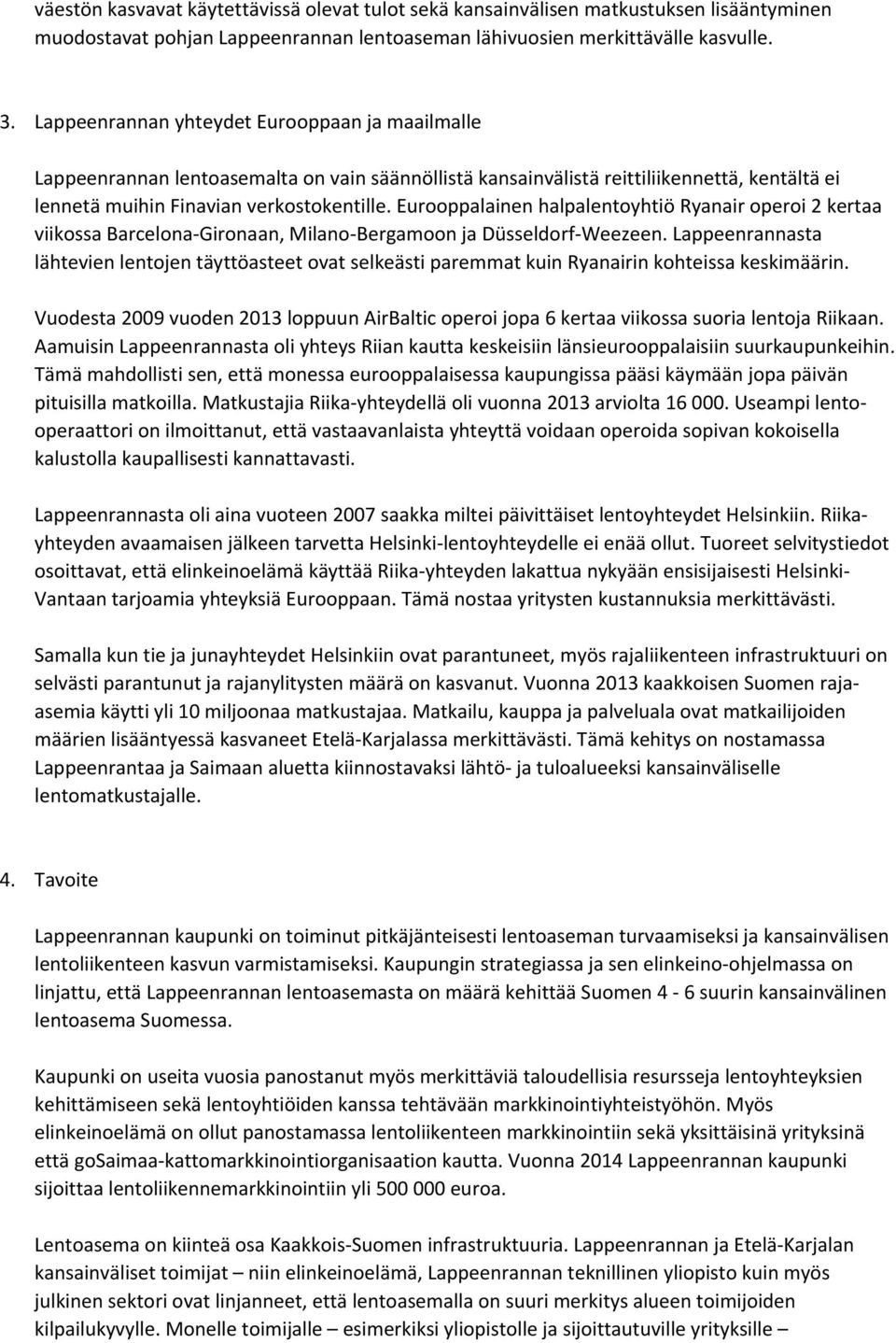 Eurooppalainen halpalentoyhtiö Ryanair operoi 2 kertaa viikossa Barcelona Gironaan, Milano Bergamoon ja Düsseldorf Weezeen.