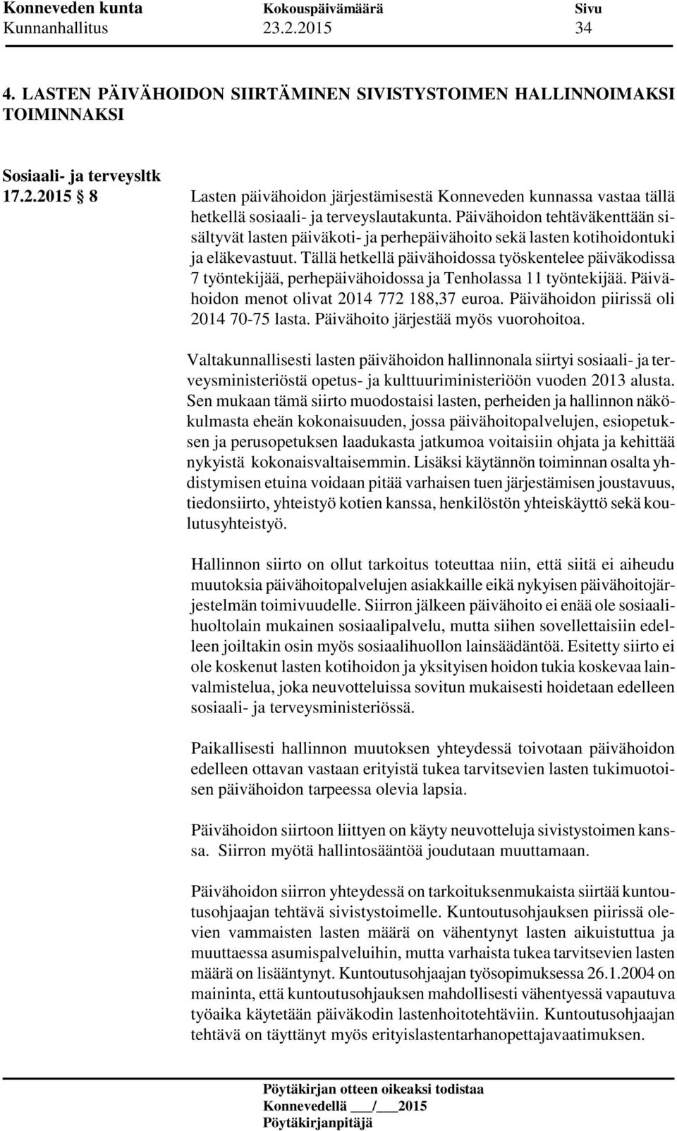 Tällä hetkellä päivähoidossa työskentelee päiväkodissa 7 työntekijää, perhepäivähoidossa ja Tenholassa 11 työntekijää. Päivähoidon menot olivat 2014 772 188,37 euroa.