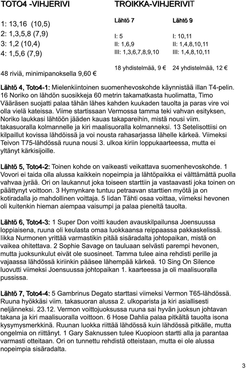 1 6 Noriko on lähdön suosikkeja 60 metrin takamatkasta huolimatta, Timo Vääräsen suojatti palaa tähän lähes kahden kuukaden tauolta ja paras vire voi olla vielä kateissa.