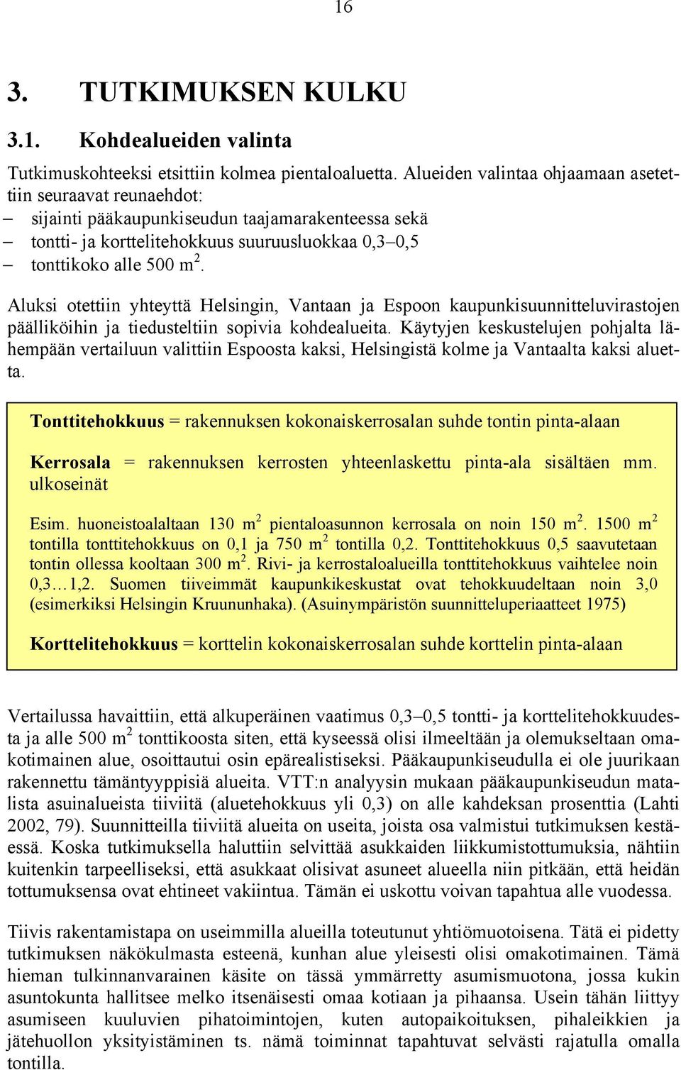 Aluksi otettiin yhteyttä Helsingin, Vantaan ja Espoon kaupunkisuunnitteluvirastojen päälliköihin ja tiedusteltiin sopivia kohdealueita.