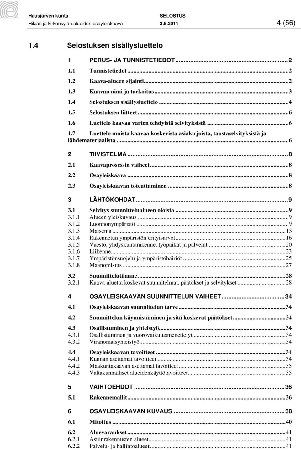 .. 6 2 TIIVISTELMÄ... 8 2.1 Kaavaprosessin vaiheet... 8 2.2 Osayleiskaava... 8 2.3 Osayleiskaavan toteuttaminen... 8 3 LÄHTÖKOHDAT... 9 3.1 Selvitys suunnittelualueen oloista... 9 3.1.1 Alueen yleiskuvaus.