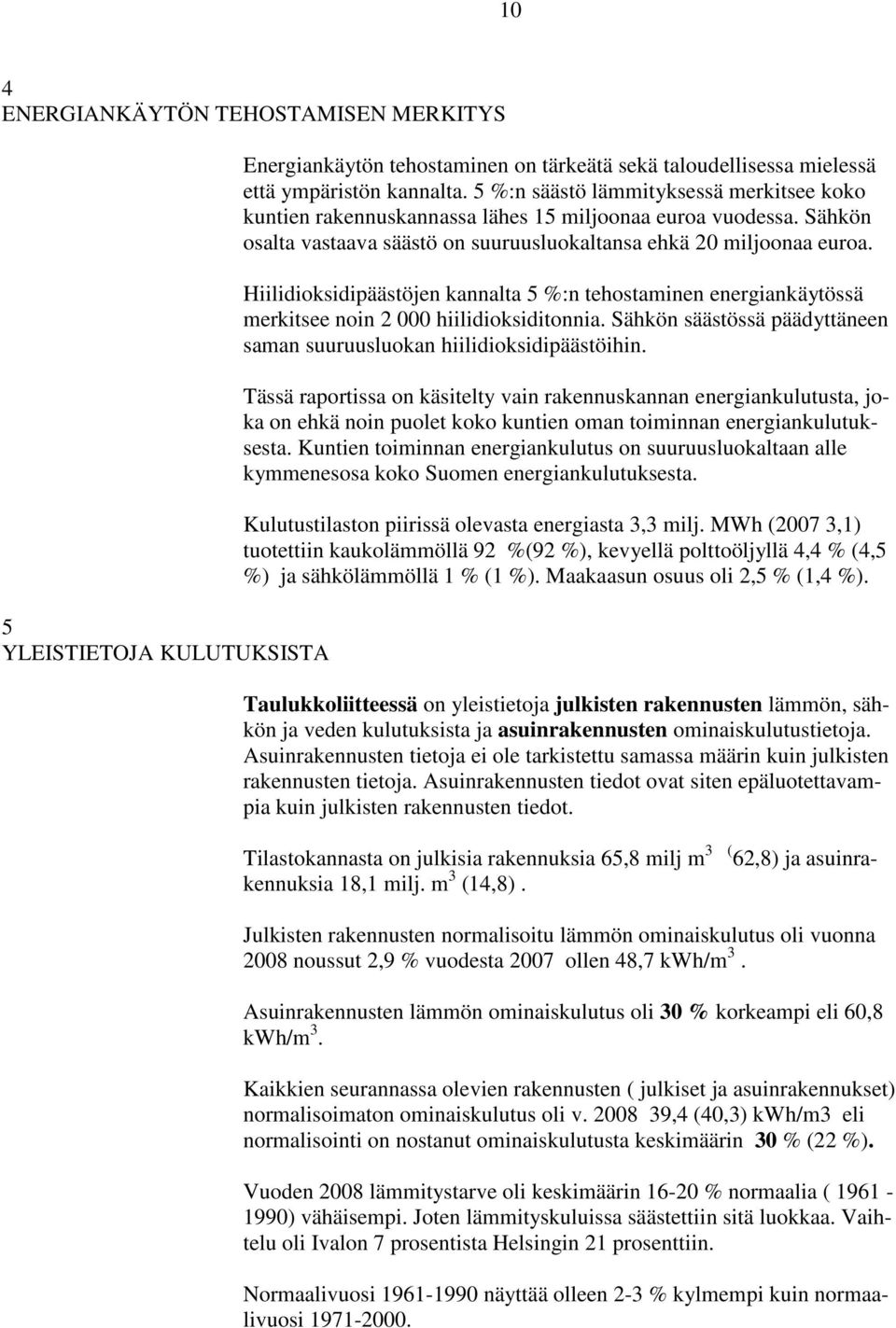 Hiilidioksidipäästöjen kannalta 5 %:n tehostaminen energiankäytössä merkitsee noin 2 000 hiilidioksiditonnia. Sähkön säästössä päädyttäneen saman suuruusluokan hiilidioksidipäästöihin.