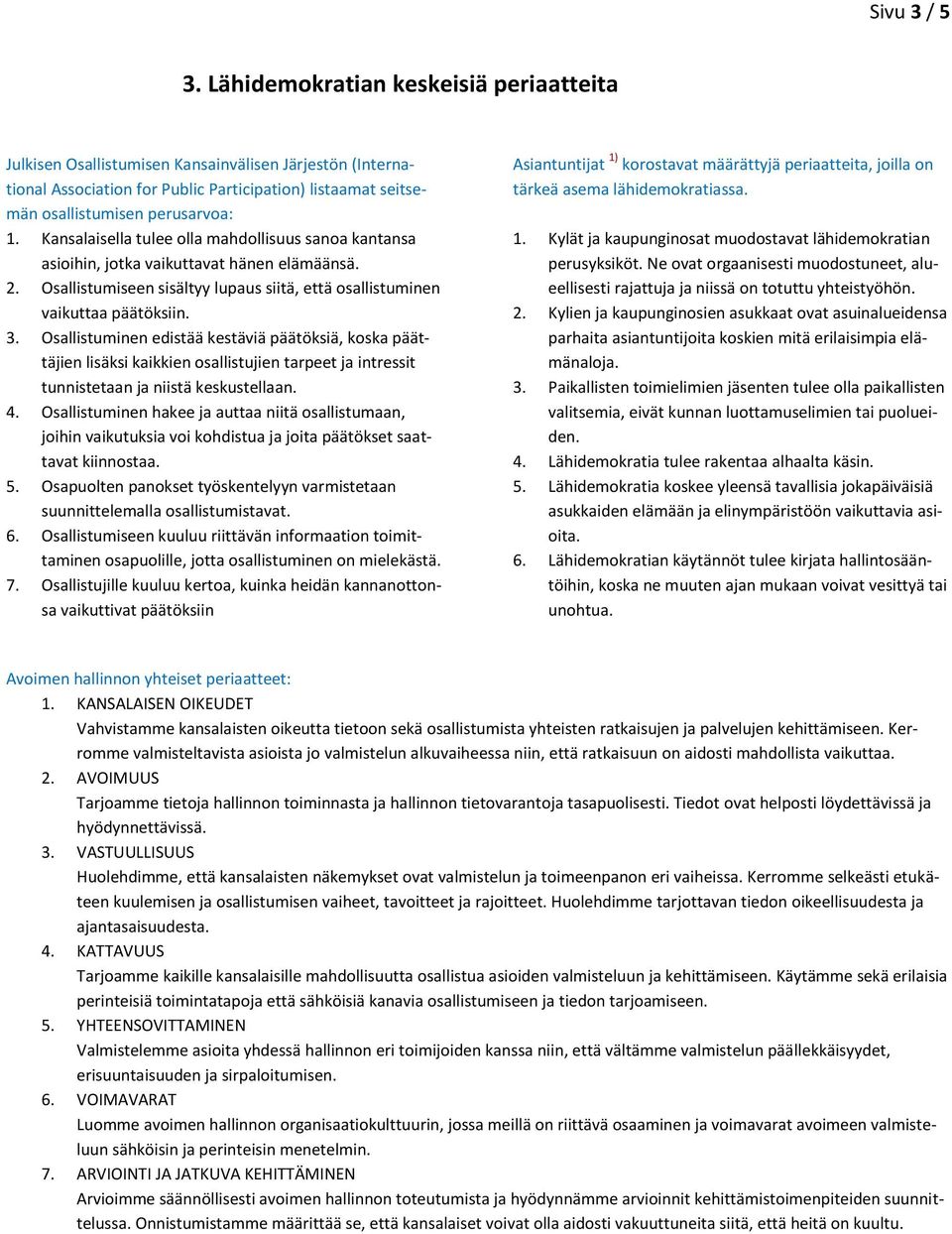 Kansalaisella tulee olla mahdollisuus sanoa kantansa asioihin, jotka vaikuttavat hänen elämäänsä. 2. Osallistumiseen sisältyy lupaus siitä, että osallistuminen vaikuttaa päätöksiin. 3.