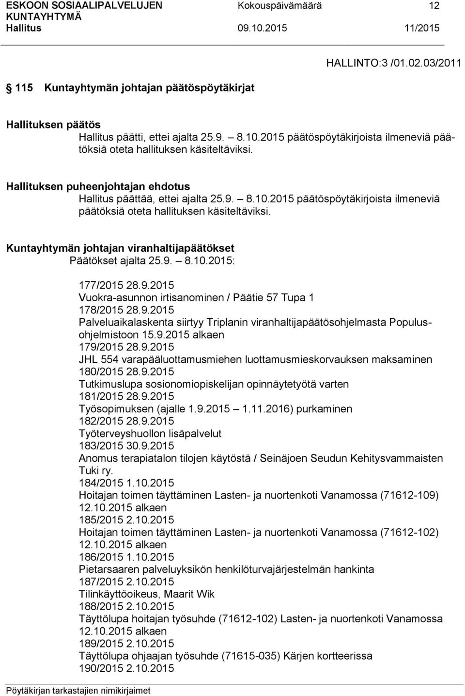 Kuntayhtymän johtajan viranhaltijapäätökset Päätökset ajalta 25.9. 8.10.2015: 177/2015 28.9.2015 Vuokra-asunnon irtisanominen / Päätie 57 Tupa 1 178/2015 28.9.2015 Palveluaikalaskenta siirtyy Triplanin viranhaltijapäätösohjelmasta Populusohjelmistoon 15.