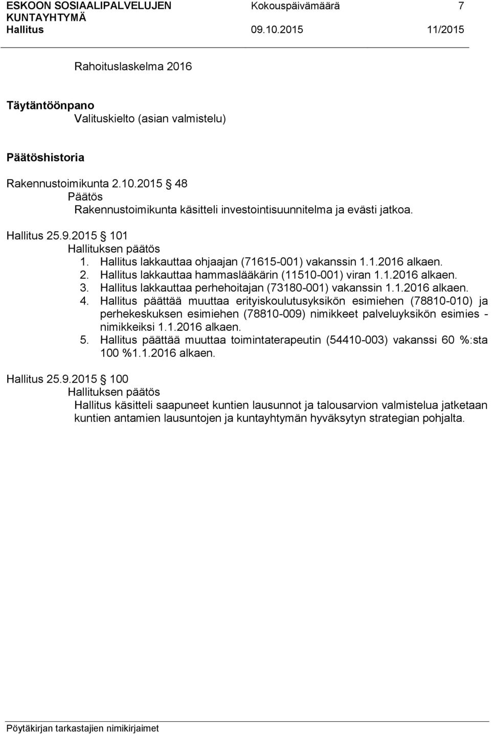 päättää muuttaa erityiskoulutusyksikön esimiehen (78810-010) ja perhekeskuksen esimiehen (78810-009) nimikkeet palveluyksikön esimies - nimikkeiksi 1.1.2016 alkaen. 5.