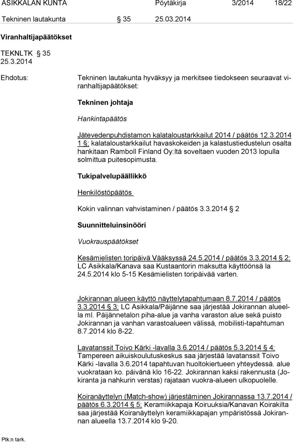 25.03.2014 Viranhaltijapäätökset TEKNLTK 35 25.3.2014 Ehdotus: Tekninen lautakunta hyväksyy ja merkitsee tiedokseen seuraavat viran haltijapäätökset: Tekninen johtaja Hankintapäätös Jätevedenpuhdistamon kalataloustarkkailut 2014 / päätös 12.