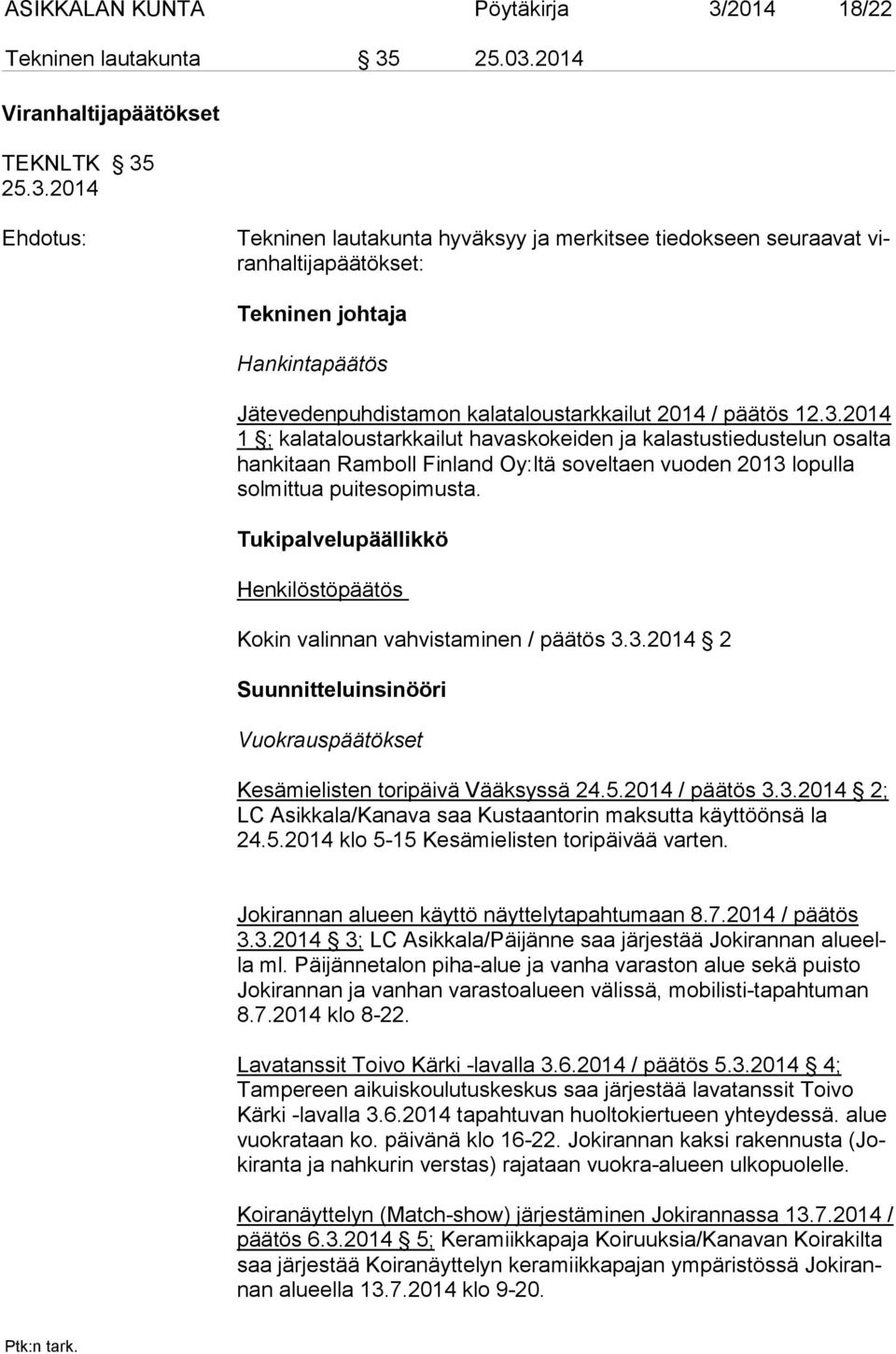 25.03.2014 Viranhaltijapäätökset TEKNLTK 35 25.3.2014 Ehdotus: Tekninen lautakunta hyväksyy ja merkitsee tiedokseen seuraavat viran haltijapäätökset: Tekninen johtaja Hankintapäätös Jätevedenpuhdistamon kalataloustarkkailut 2014 / päätös 12.