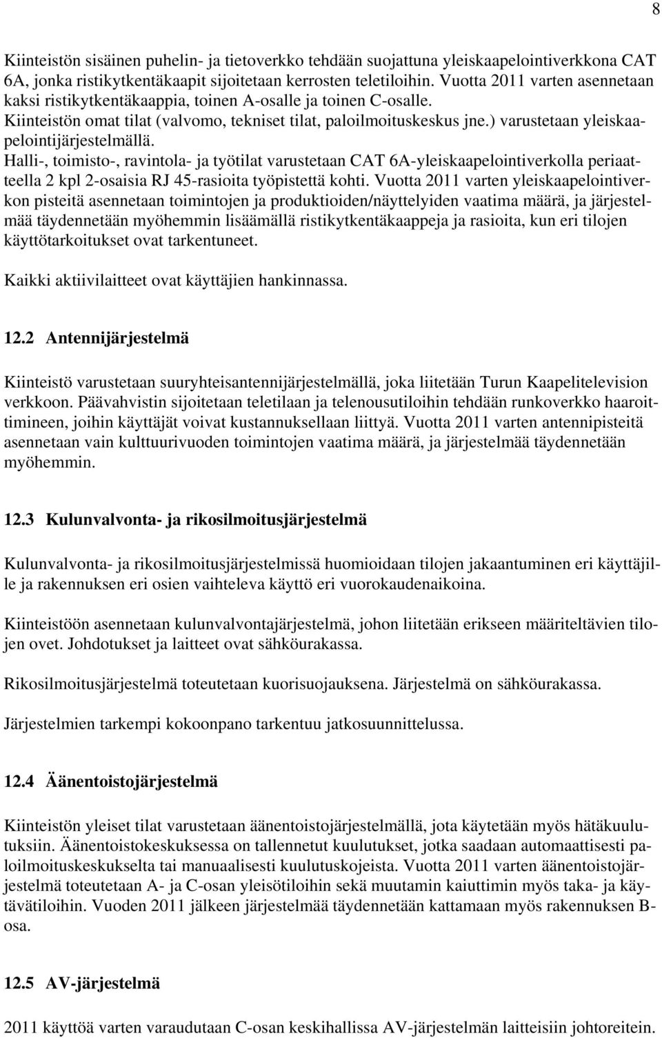 ) varustetaan yleiskaapelointijärjestelmällä. Halli-, toimisto-, ravintola- ja työtilat varustetaan CAT 6A-yleiskaapelointiverkolla periaatteella 2 kpl 2-osaisia RJ 45-rasioita työpistettä kohti.