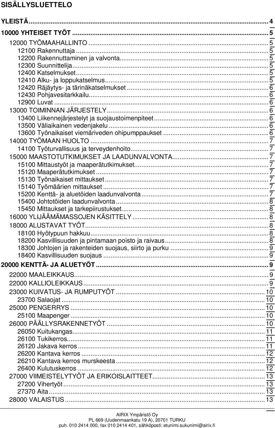 .. 6 13400 Liikennejärjestelyt ja suojaustoimenpiteet... 6 13500 Väliaikainen vedenjakelu... 6 13600 Työnaikaiset viemäriveden ohipumppaukset... 6 14000 TYÖMAAN HUOLTO.