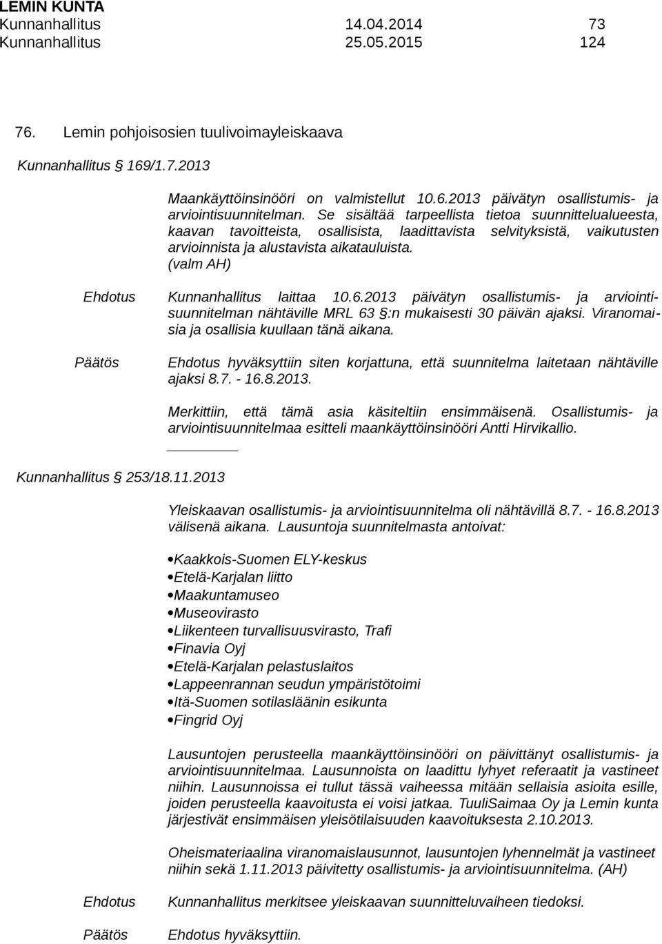 (valm AH) Ehdotus Kunnanhallitus laittaa 10.6.2013 päivätyn osallistumis- ja arviointisuunnitelman nähtäville MRL 63 :n mukaisesti 30 päivän ajaksi. Viranomaisia ja osallisia kuullaan tänä aikana.