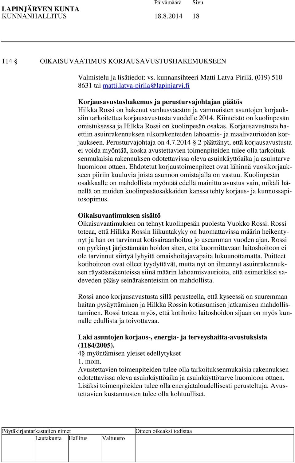 Kiinteistö on kuolinpesän omistuksessa ja Hilkka Rossi on kuolinpesän osakas. Korjausavustusta haettiin asuinrakennuksen ulkorakenteiden lahoamis- ja maalivaurioiden korjaukseen.