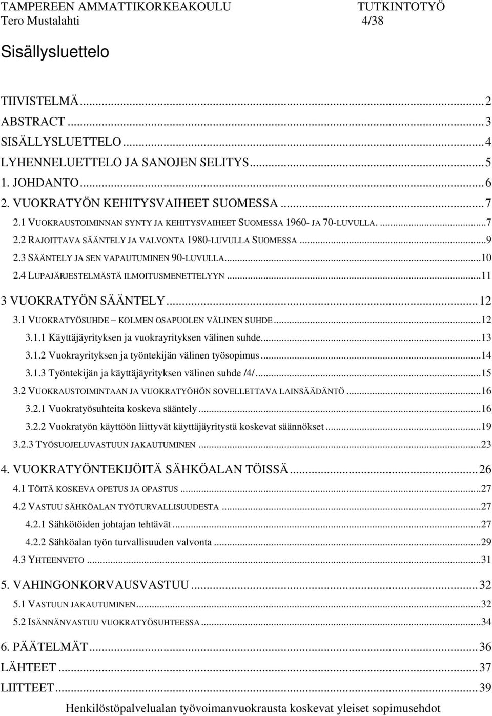 4 LUPAJÄRJESTELMÄSTÄ ILMOITUSMENETTELYYN...11 3 VUOKRATYÖN SÄÄNTELY...12 3.1 VUOKRATYÖSUHDE KOLMEN OSAPUOLEN VÄLINEN SUHDE...12 3.1.1 Käyttäjäyrityksen ja vuokrayrityksen välinen suhde...13 3.1.2 Vuokrayrityksen ja työntekijän välinen työsopimus.