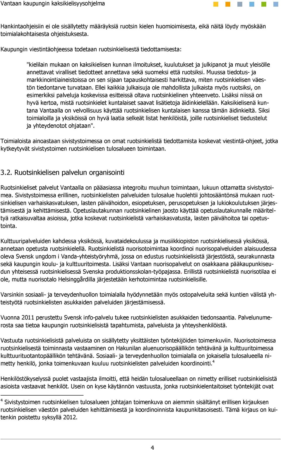 tiedotteet annettava sekä suomeksi että ruotsiksi. Muussa tiedotus- ja markkinointiaineistoissa on sen sijaan tapauskohtaisesti harkittava, miten ruotsinkielisen väestön tiedontarve turvataan.